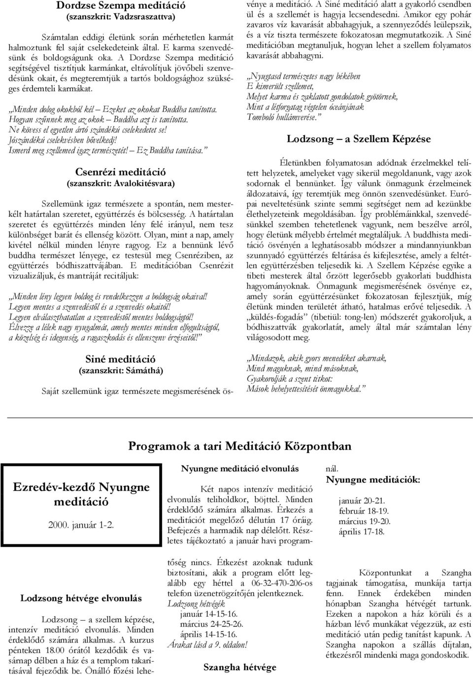 Minden dolog okokból kél Ezeket az okokat Buddha tanította. Hogyan szűnnek meg az okok Buddha azt is tanította. Ne kövess el egyetlen ártó szándékú cselekedetet se! Jószándékú cselekvésben bővelkedj!