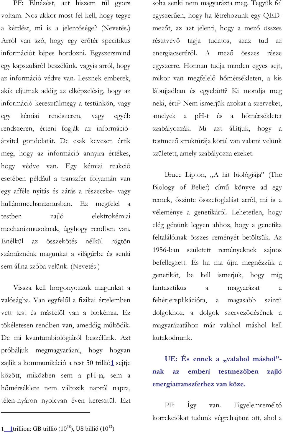 Lesznek emberek, akik eljutnak addig az elképzelésig, hogy az információ keresztülmegy a testünkön, vagy egy kémiai rendszeren, vagy egyéb rendszeren, érteni fogják az információátvitel gondolatát.