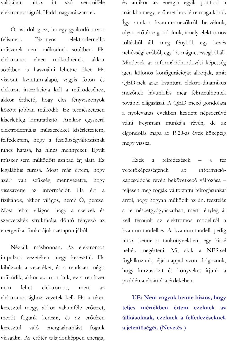 Ha viszont kvantum-alapú, vagyis foton és elektron interakciója kell a működéséhez, akkor érthető, hogy éles fényviszonyok között jobban működik. Ez természetesen kísérletileg kimutatható.