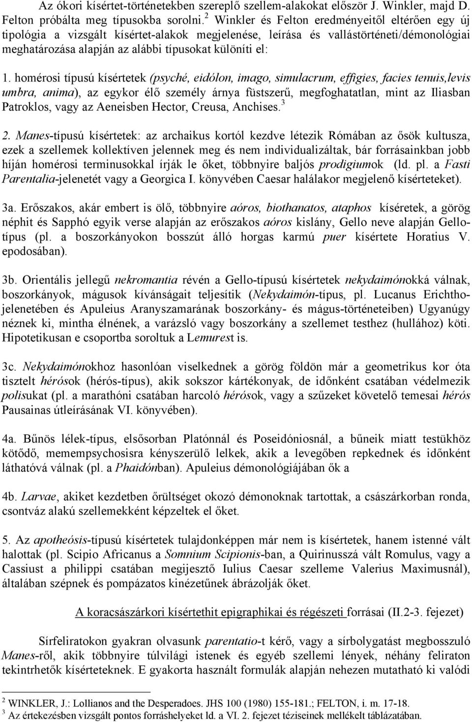 homérosi típusú kísértetek (psyché, eidólon, imago, simulacrum, effigies, facies tenuis,levis umbra, anima), az egykor élő személy árnya füstszerű, megfoghatatlan, mint az Iliasban Patroklos, vagy az