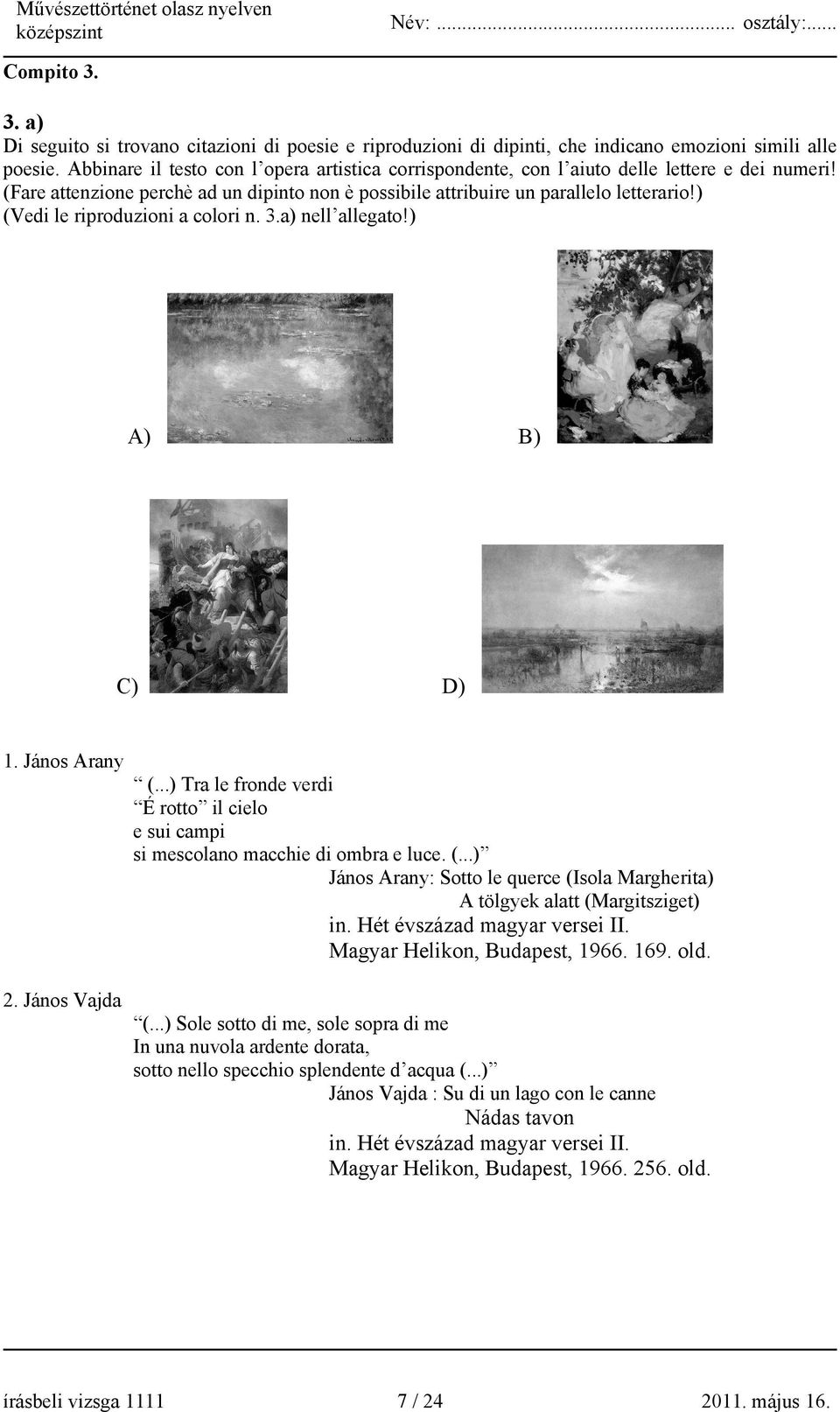 ) (Vedi le riproduzioni a colori n. 3.a) nell allegato!) A) B) C) D) 1. János Arany (...) Tra le fronde verdi É rotto il cielo e sui campi si mescolano macchie di ombra e luce. (...) János Arany: Sotto le querce (Isola Margherita) A tölgyek alatt (Margitsziget) in.