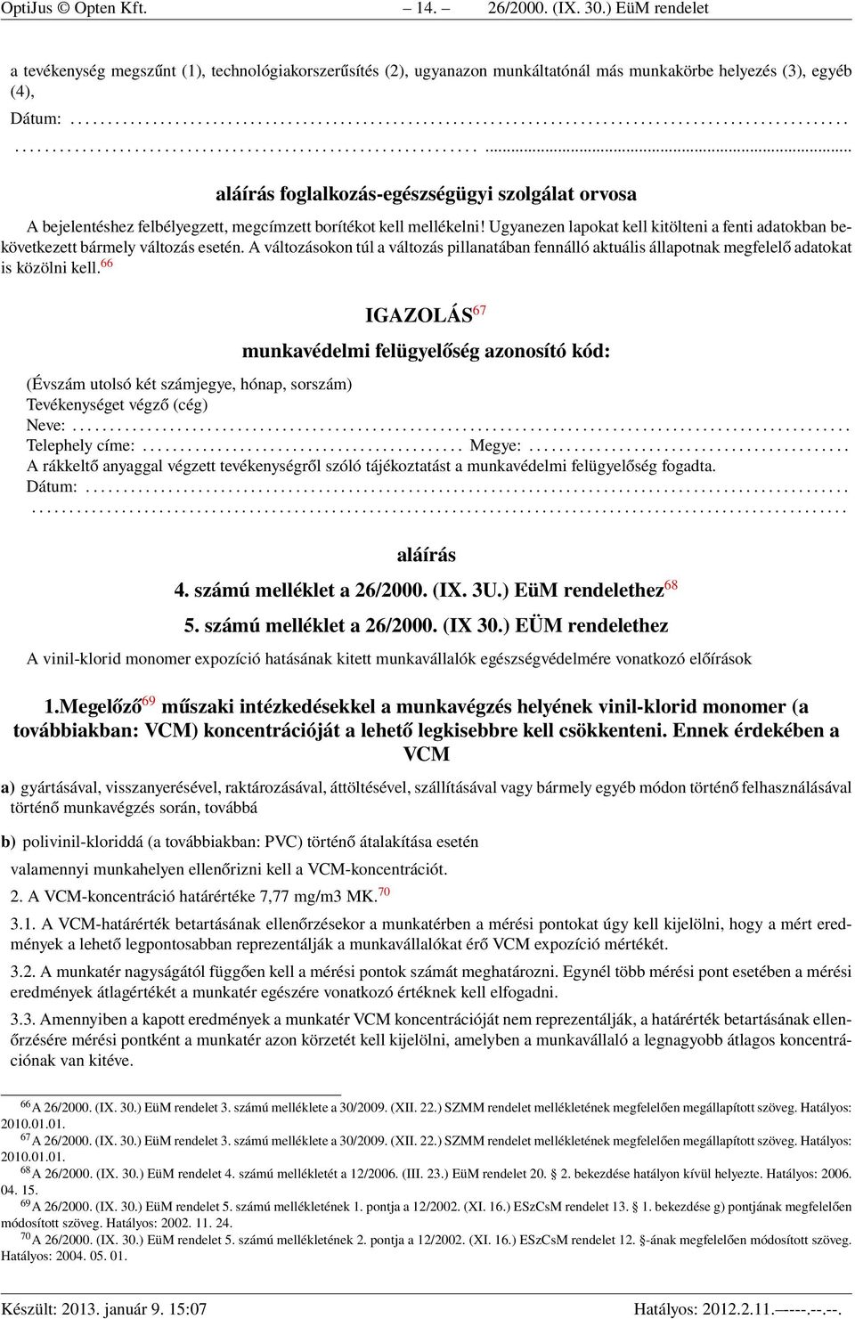 Ugyanezen lapokat kell kitölteni a fenti adatokban bekövetkezett bármely változás esetén. A változásokon túl a változás pillanatában fennálló aktuális állapotnak megfelelő adatokat is közölni kell.