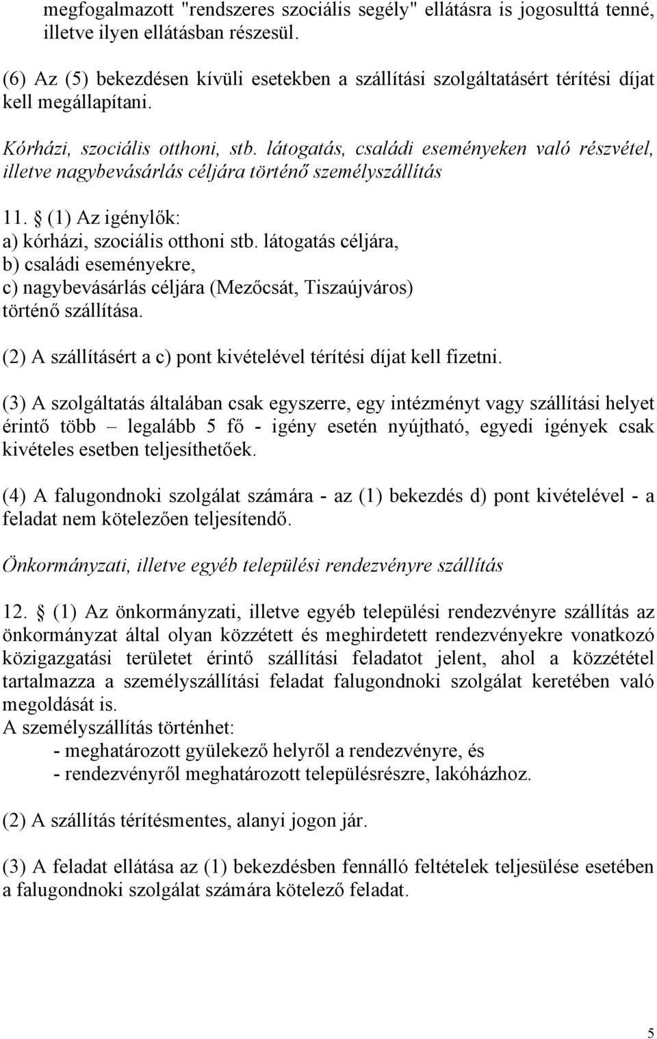 látogatás, családi eseményeken való részvétel, illetve nagybevásárlás céljára történő személyszállítás 11. (1) Az igénylők: a) kórházi, szociális otthoni stb.