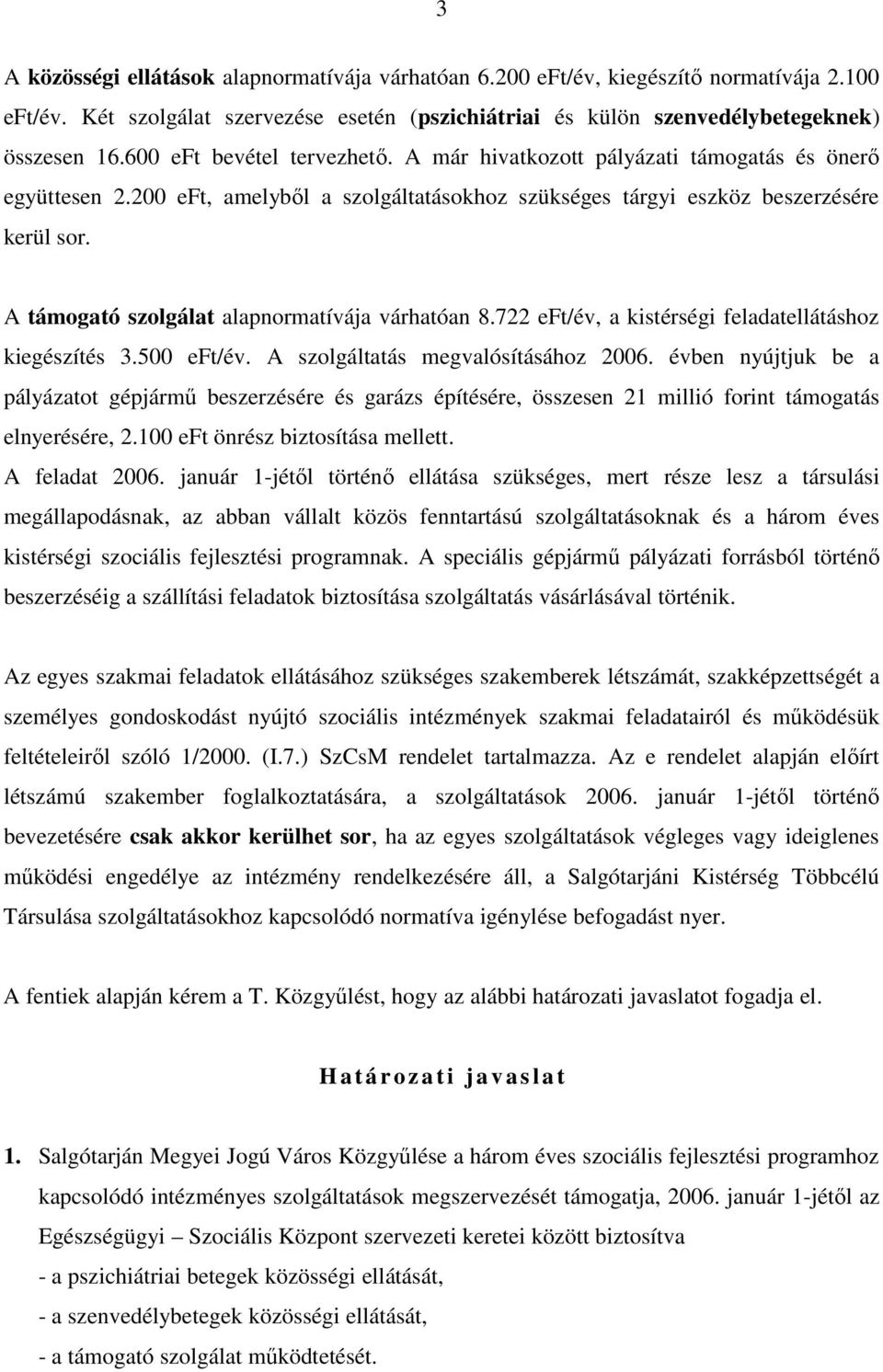 A támogató szolgálat alapnormatívája várhatóan 8.722 eft/év, a kistérségi feladatellátáshoz kiegészítés 3.500 eft/év. A szolgáltatás megvalósításához 2006.