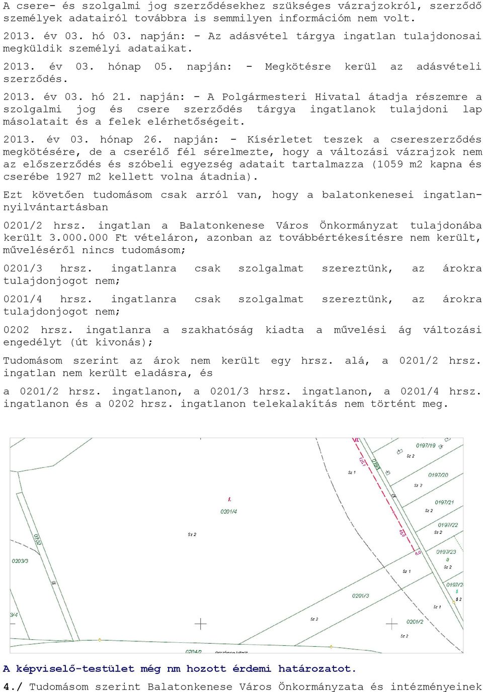 napján: - A Polgármesteri Hivatal átadja részemre a szolgalmi jog és csere szerződés tárgya ingatlanok tulajdoni lap másolatait és a felek elérhetőségeit. 2013. év 03. hónap 26.