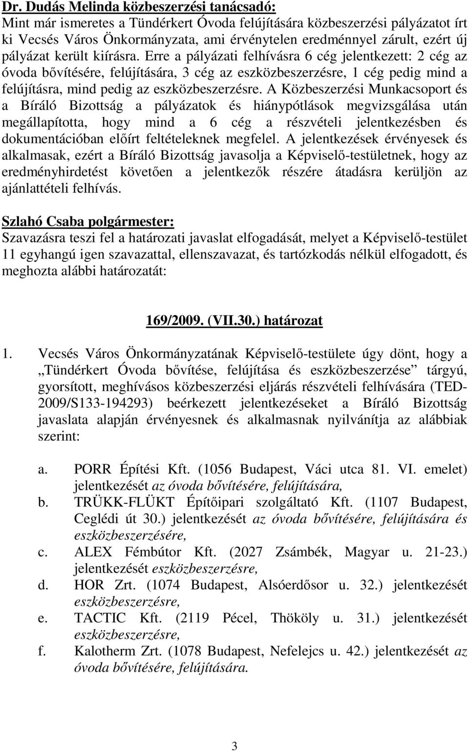 Erre a pályázati felhívásra 6 cég jelentkezett: 2 cég az óvoda bıvítésére, felújítására, 3 cég az eszközbeszerzésre, 1 cég pedig mind a felújításra, mind pedig az eszközbeszerzésre.