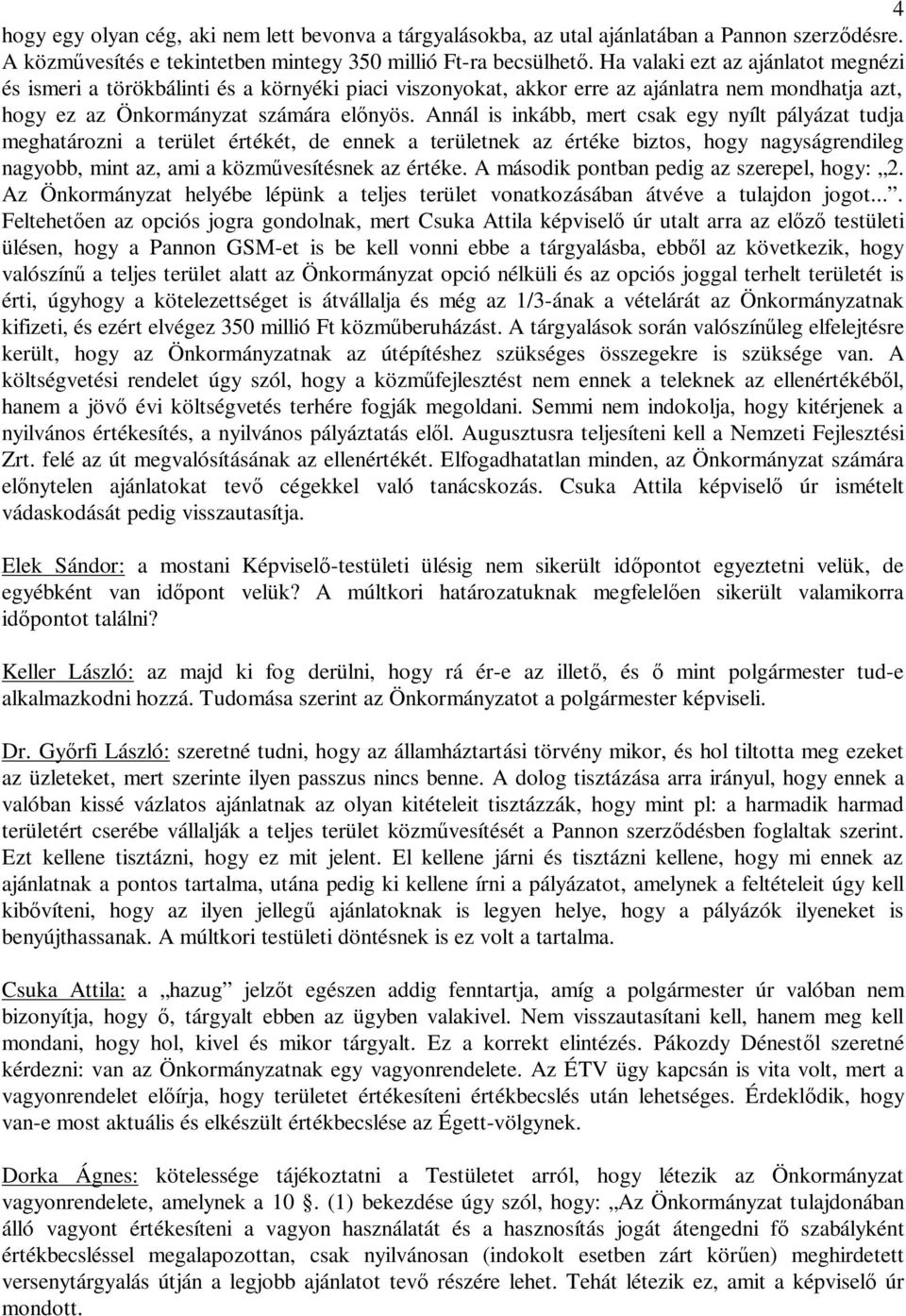 Annál is inkább, mert csak egy nyílt pályázat tudja meghatározni a terület értékét, de ennek a területnek az értéke biztos, hogy nagyságrendileg nagyobb, mint az, ami a közm vesítésnek az értéke.
