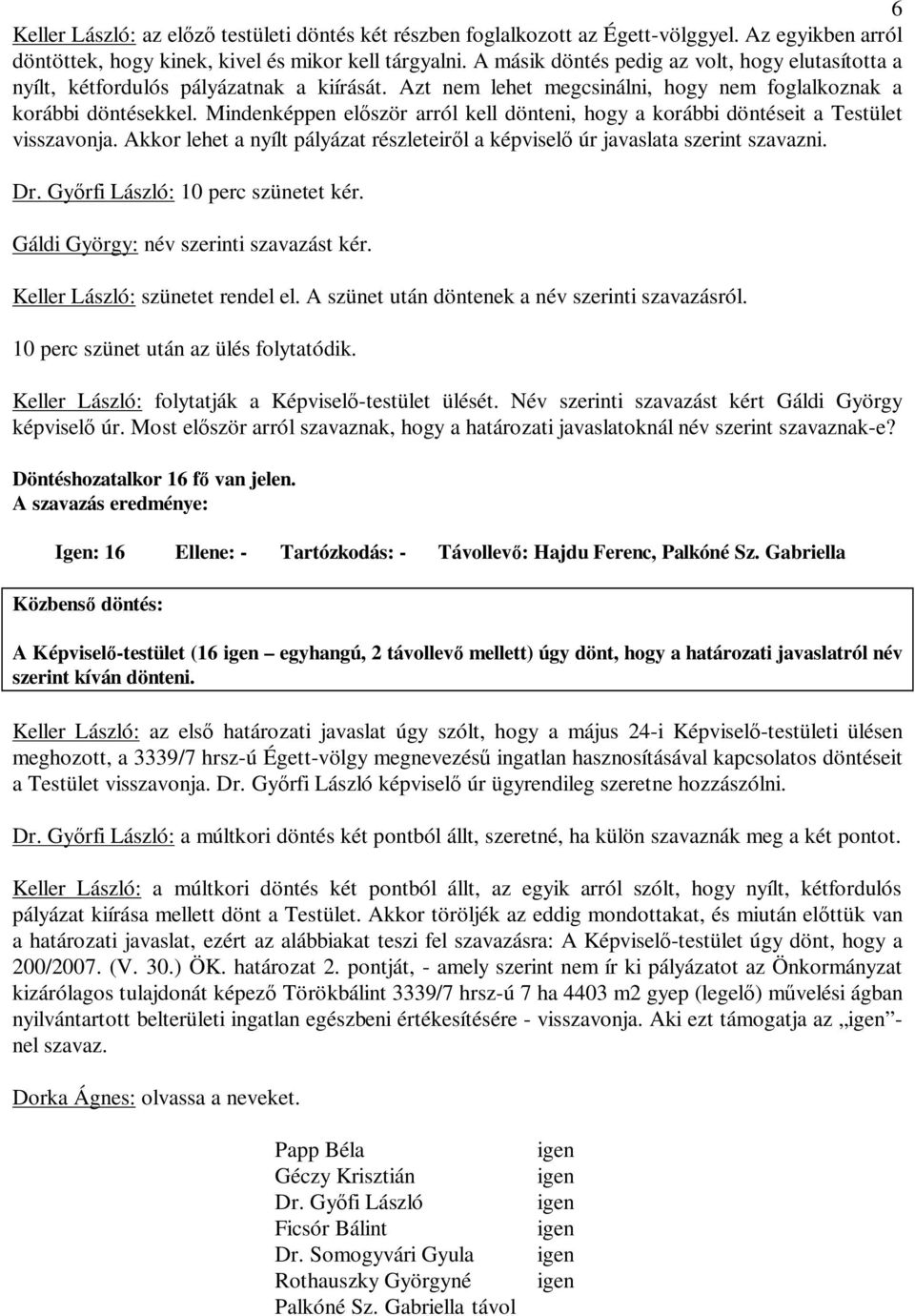 Mindenképpen el ször arról kell dönteni, hogy a korábbi döntéseit a Testület visszavonja. Akkor lehet a nyílt pályázat részleteir l a képvisel úr javaslata szerint szavazni. Dr.