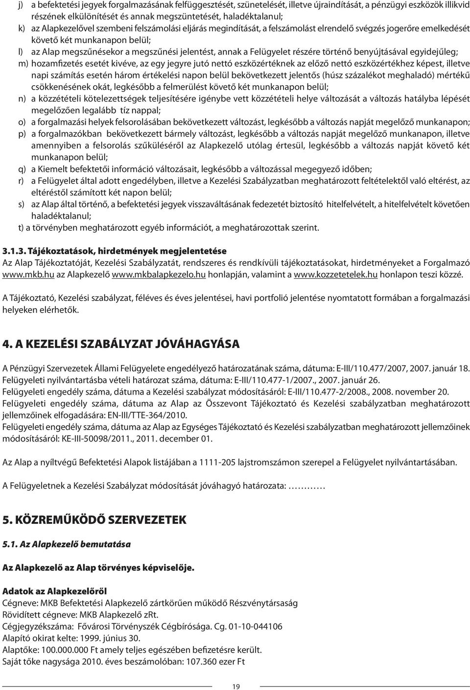 Felügyelet részére történő benyújtásával egyidejűleg; m) hozamfizetés esetét kivéve, az egy jegyre jutó nettó eszközértéknek az előző nettó eszközértékhez képest, illetve napi számítás esetén három
