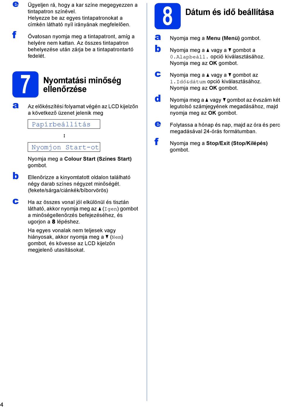 minőség ellenőrzése Az előkészítési folymt végén z LCD kijelzőn következő üzenet jelenik meg Ppíreállítás q Nyomjon Strt-ot Nyomj meg Colour Strt (Színes Strt) gomot.