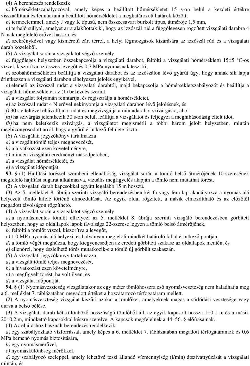 függőlegesen rögzített vizsgálati darabra 4 N-nak megfelelő erővel hasson, és d) szekrénykével vagy kisméretű zárt térrel, a helyi légmozgások kizárására az izzószál rúd és a vizsgálati darab