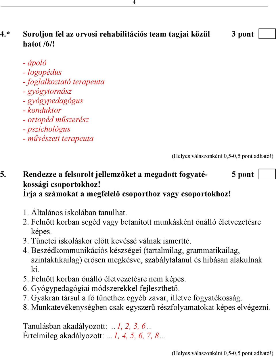Rendezze a felsorolt jellemzıket a megadott fogyaté- 5 pont kossági csoportokhoz! Írja a számokat a megfelelı csoporthoz vagy csoportokhoz! 1. Általános iskolában tanulhat. 2.