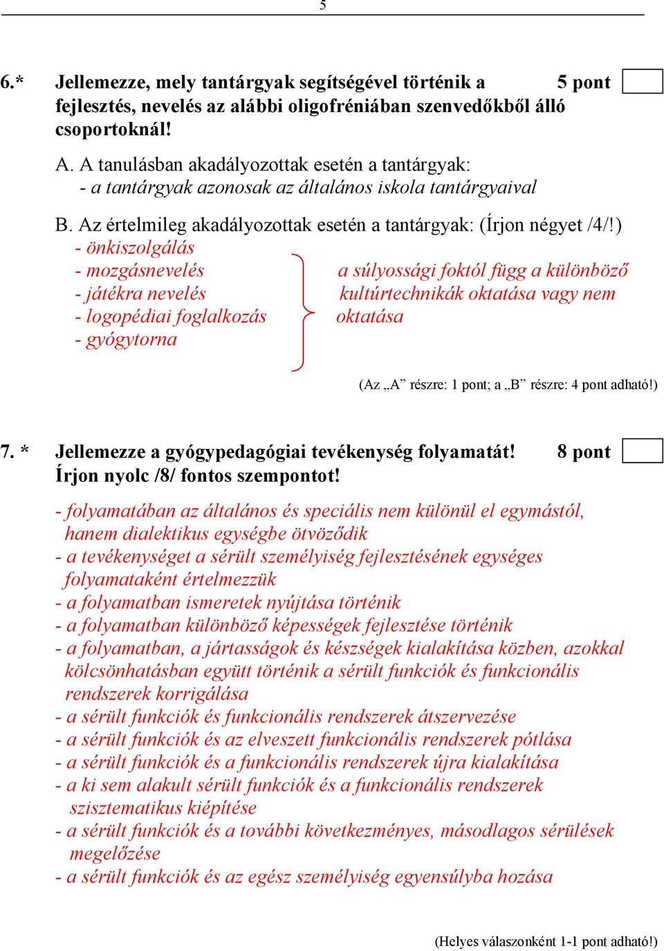 ) - önkiszolgálás - mozgásnevelés a súlyossági foktól függ a különbözı - játékra nevelés kultúrtechnikák oktatása vagy nem - logopédiai foglalkozás oktatása - gyógytorna (Az A részre: 1 pont; a B