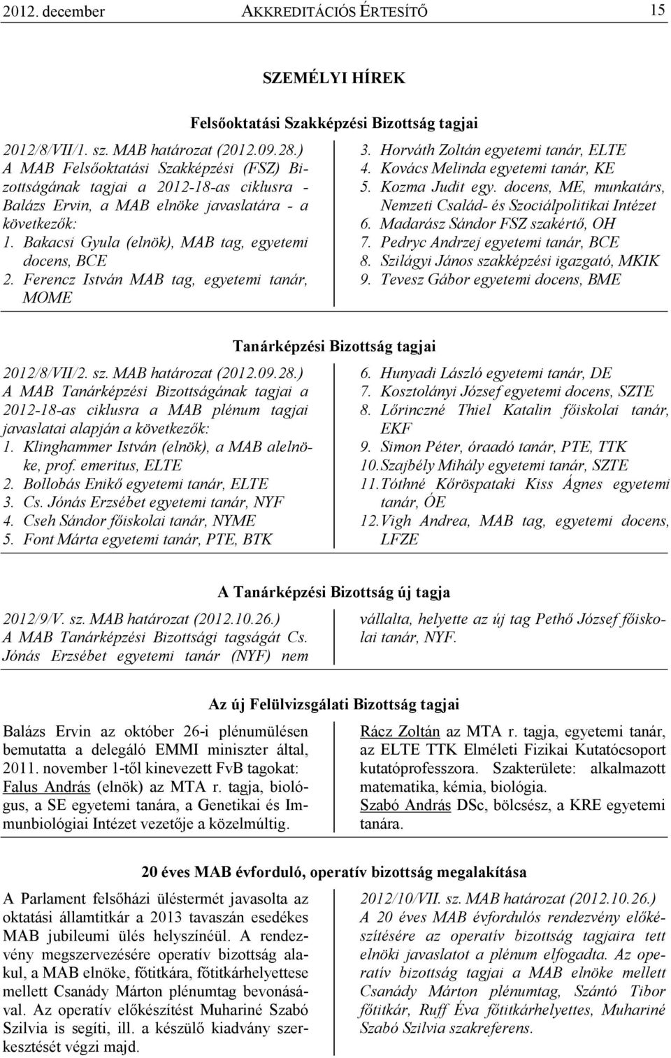 Ferencz István MAB tag, egyetemi tanár, MOME Felsıoktatási Szakképzési Bizottság tagjai 3. Horváth Zoltán egyetemi tanár, ELTE 4. Kovács Melinda egyetemi tanár, KE 5. Kozma Judit egy.