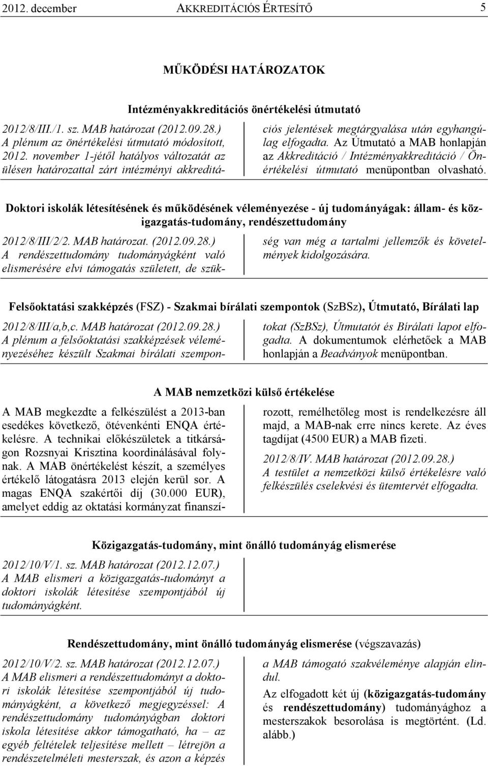 Az Útmutató a MAB honlapján az Akkreditáció / Intézményakkreditáció / Önértékelési útmutató menüpontban olvasható.