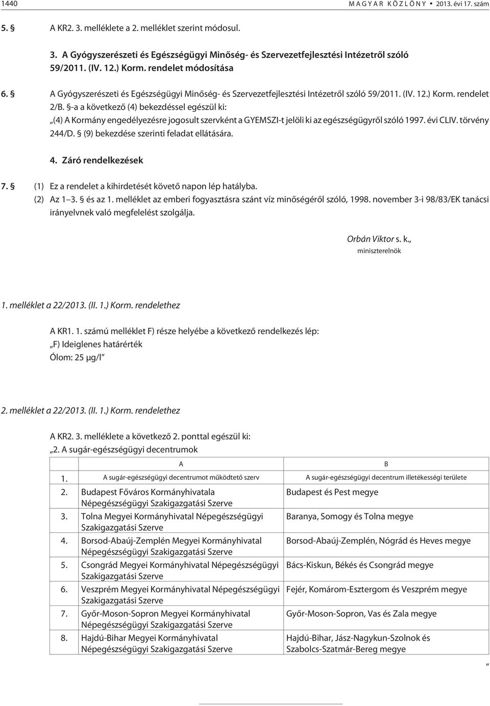 -a a következõ (4) bekezdéssel egészül ki: (4) A Kormány engedélyezésre jogosult szervként a GYEMSZI-t jelöli ki az egészségügyrõl szóló 1997. évi CLIV. törvény 244/D.