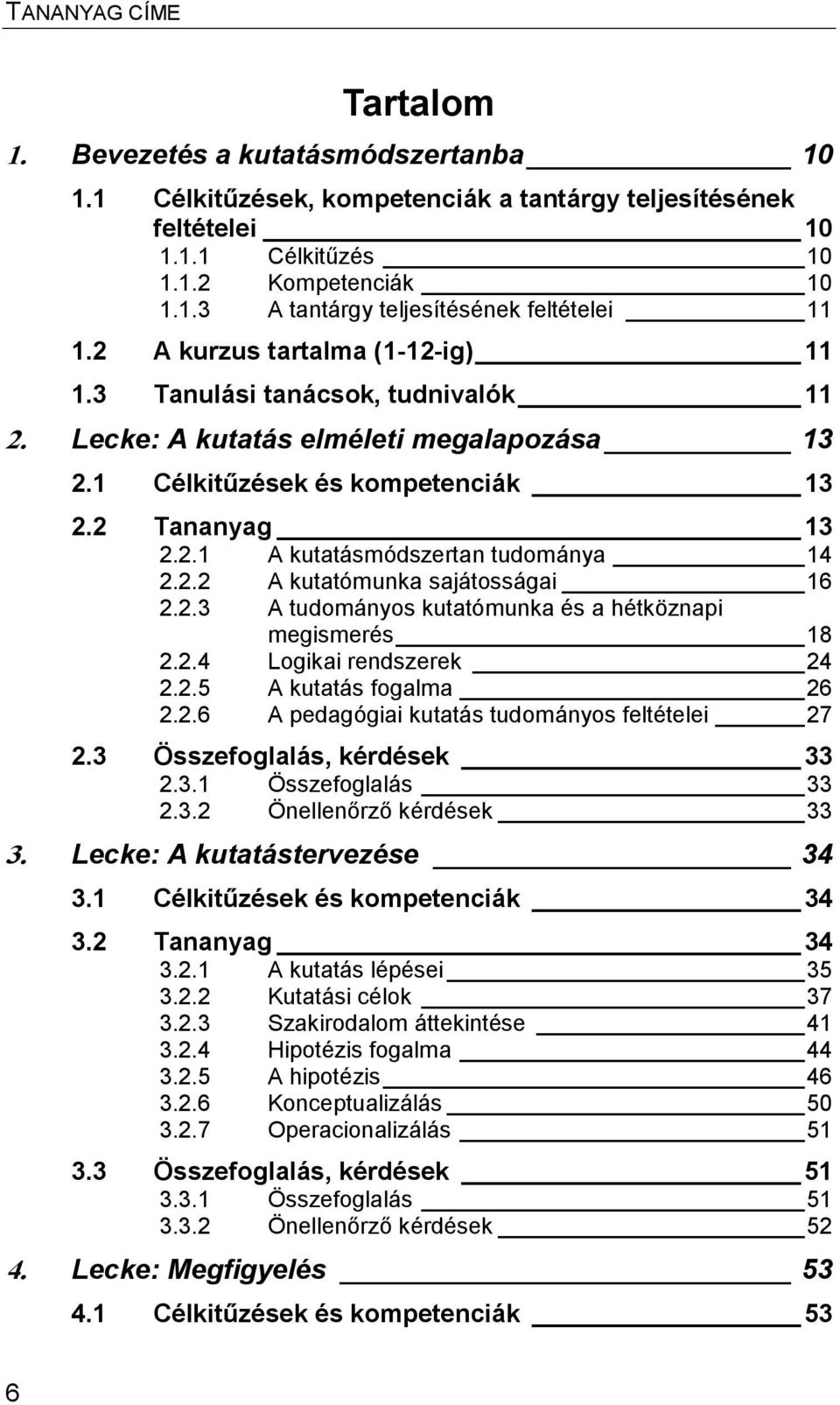 2.2 A kutatómunka sajátosságai 16 2.2.3 A tudományos kutatómunka és a hétköznapi megismerés 18 2.2.4 Logikai rendszerek 24 2.2.5 A kutatás fogalma 26 2.2.6 A pedagógiai kutatás tudományos feltételei 27 2.