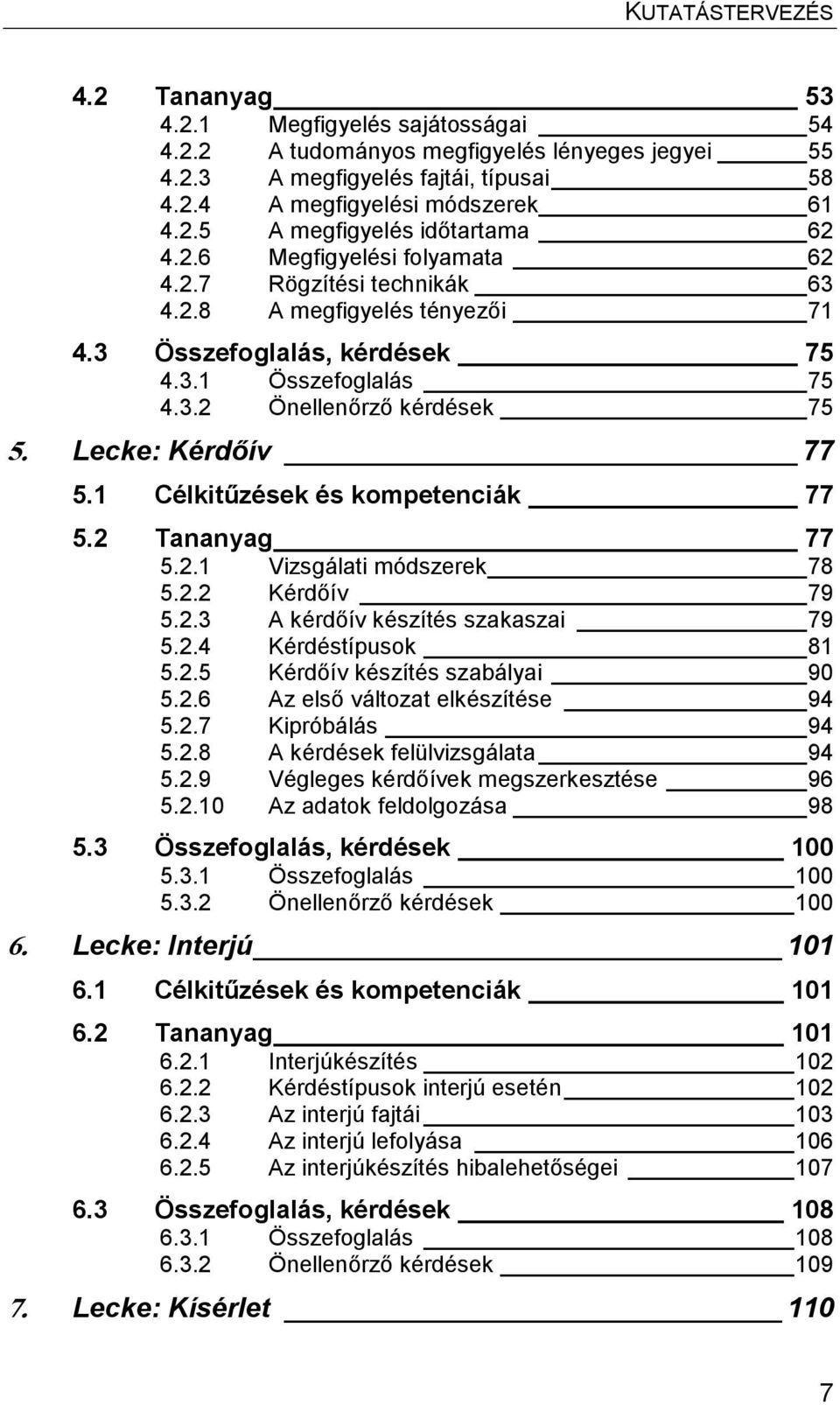1 Célkitűzések és kompetenciák 77 5.2 Tananyag 77 5.2.1 Vizsgálati módszerek 78 5.2.2 Kérdőív 79 5.2.3 A kérdőív készítés szakaszai 79 5.2.4 Kérdéstípusok 81 5.2.5 Kérdőív készítés szabályai 90 5.2.6 Az első változat elkészítése 94 5.