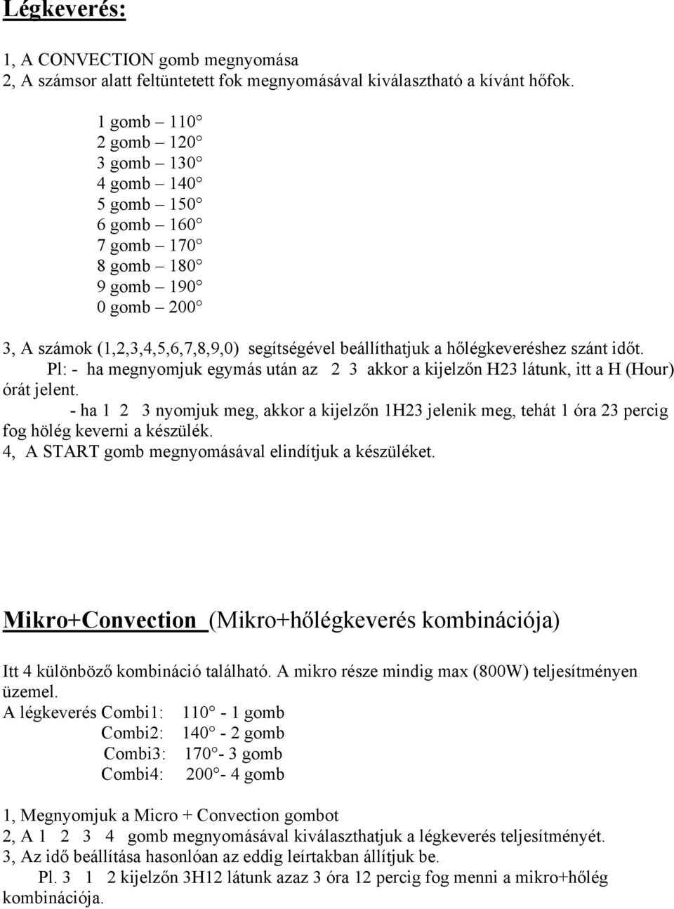 Pl: - ha megnyomjuk egymás után az 2 3 akkor a kijelzőn H23 látunk, itt a H (Hour) órát jelent.