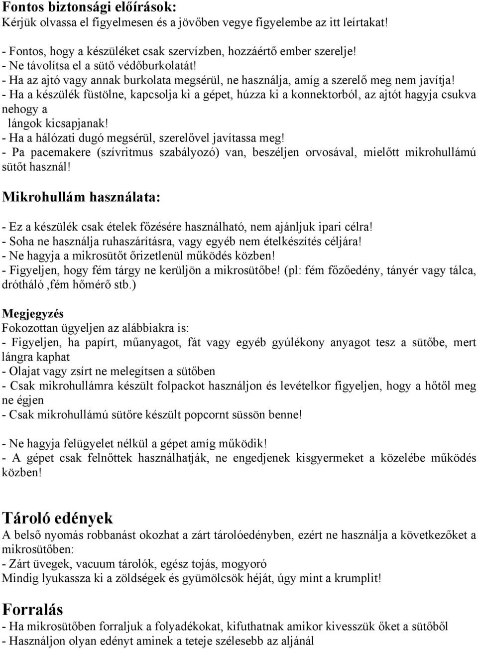 - Ha a készülék füstölne, kapcsolja ki a gépet, húzza ki a konnektorból, az ajtót hagyja csukva nehogy a lángok kicsapjanak! - Ha a hálózati dugó megsérül, szerelővel javítassa meg!