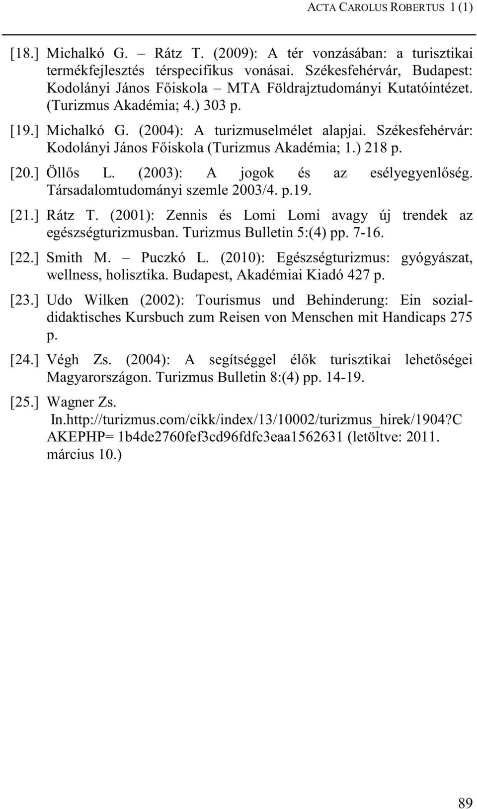 Székesfehérvár: Kodolányi János Fıiskola (Turizmus Akadémia; 1.) 218 p. [20.] Öllıs L. (2003): A jogok és az esélyegyenlıség. Társadalomtudományi szemle 2003/4. p.19. [21.] Rátz T.