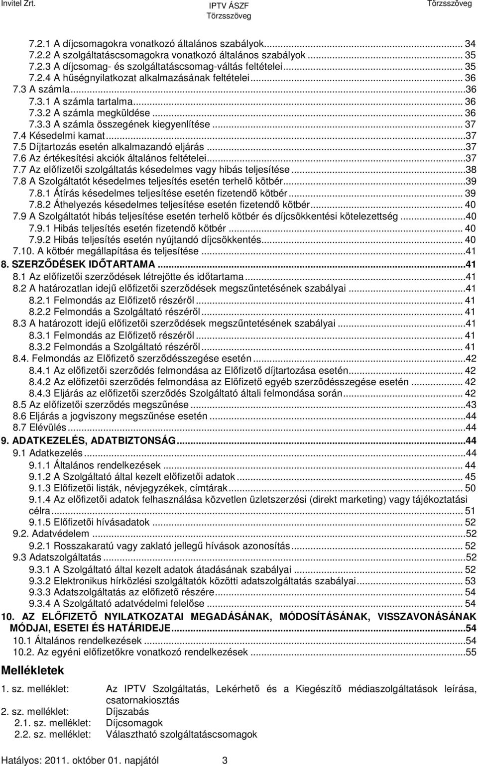 ..37 7.6 Az értékesítési akciók általános feltételei...37 7.7 Az előfizetői szolgáltatás késedelmes vagy hibás teljesítése...38 7.8 A Szolgáltatót késedelmes teljesítés esetén terhelő kötbér...39 7.8.1 Átírás késedelmes teljesítése esetén fizetendő kötbér.