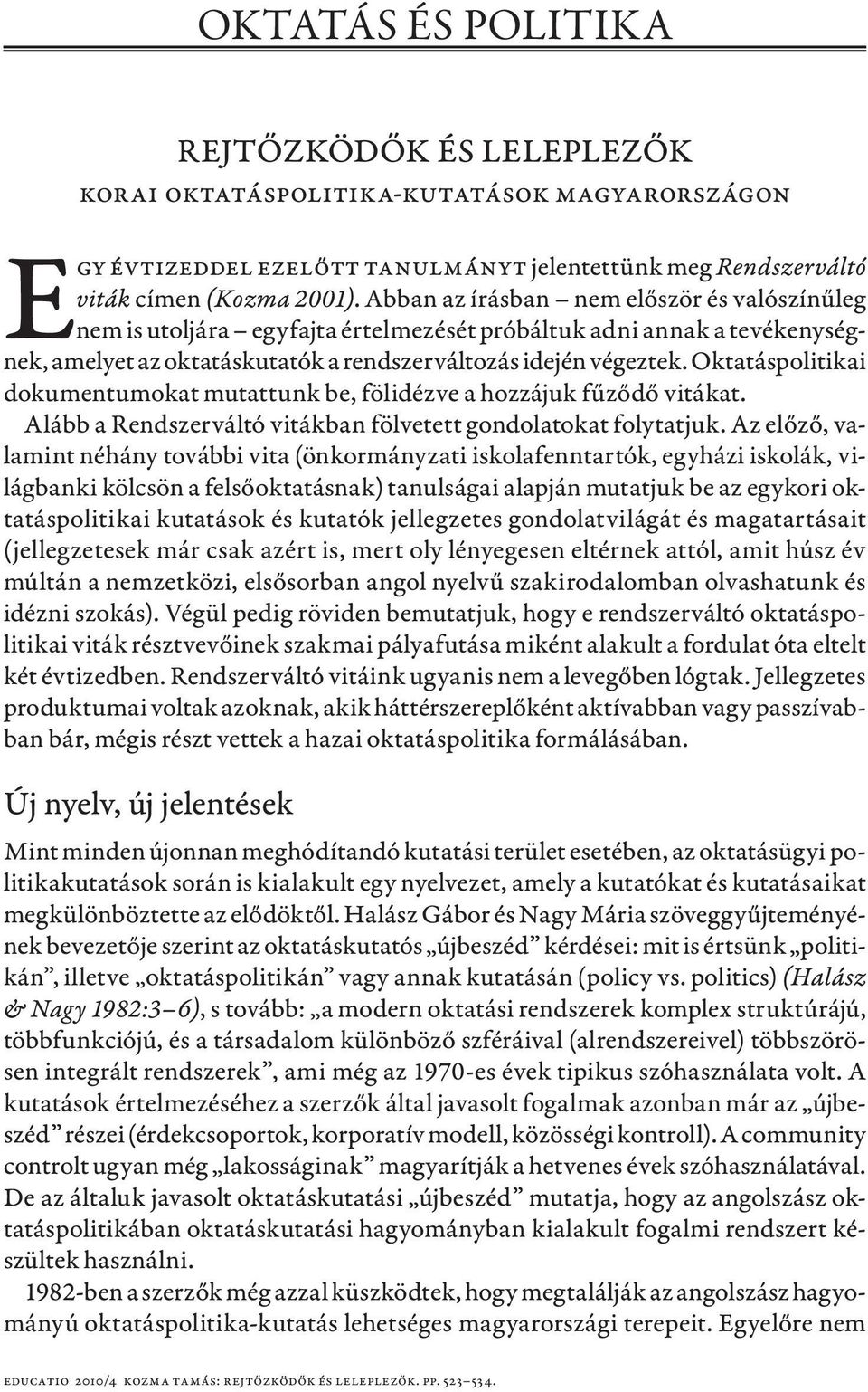 Oktatáspolitikai dokumentumokat mutattunk be, fölidézve a hozzájuk fűződő vitákat. Alább a Rendszerváltó vitákban fölvetett gondolatokat folytatjuk.
