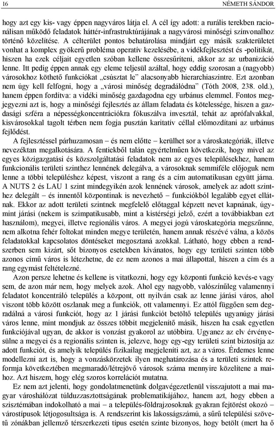A célterület pontos behatárolása mindjárt egy másik szakterületet vonhat a komplex gyökerű probléma operatív kezelésébe, a vidékfejlesztést és -politikát, hiszen ha ezek céljait egyetlen szóban
