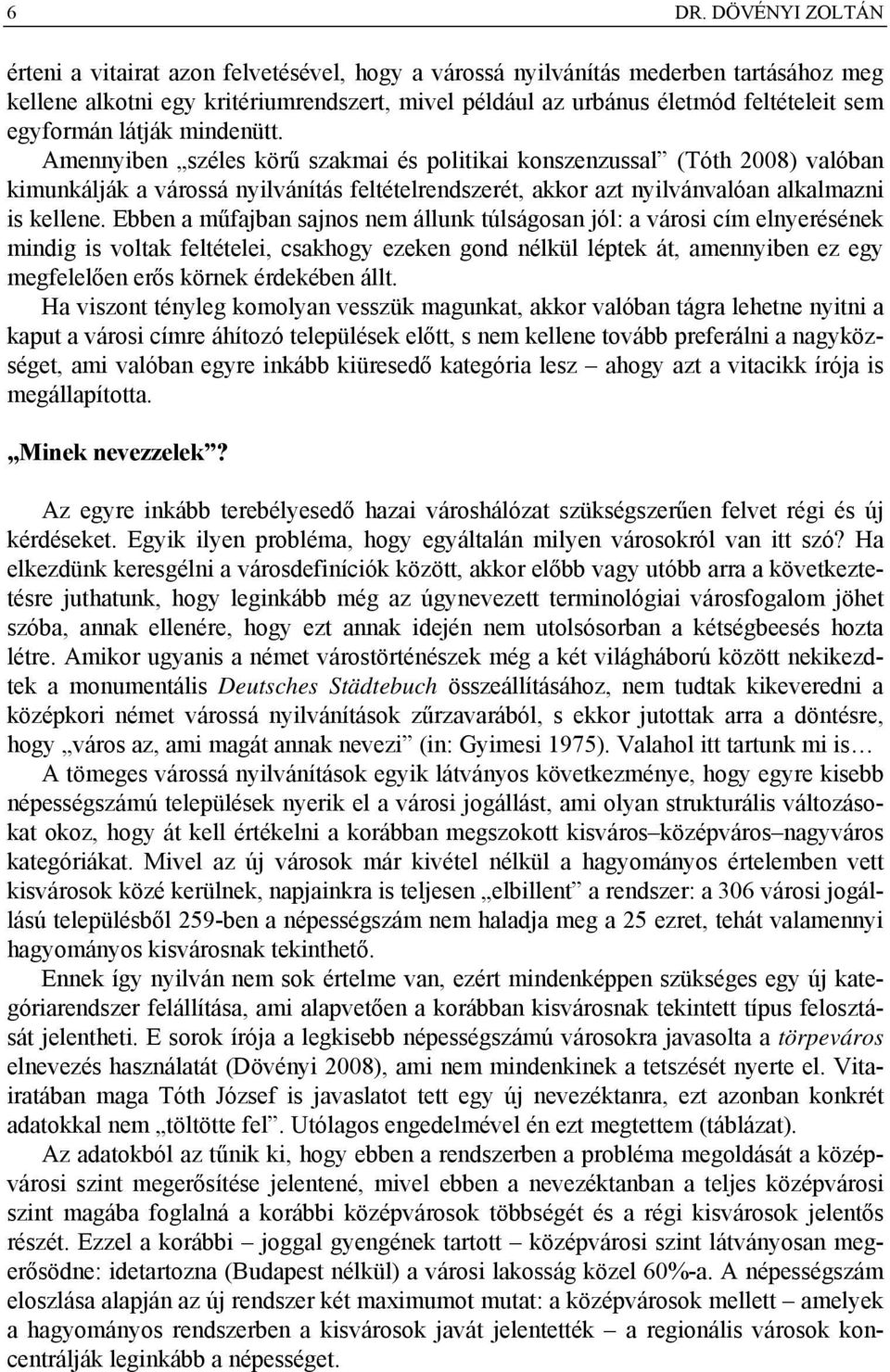 Amennyiben széles körű szakmai és politikai konszenzussal (Tóth 2008) valóban kimunkálják a várossá nyilvánítás feltételrendszerét, akkor azt nyilvánvalóan alkalmazni is kellene.