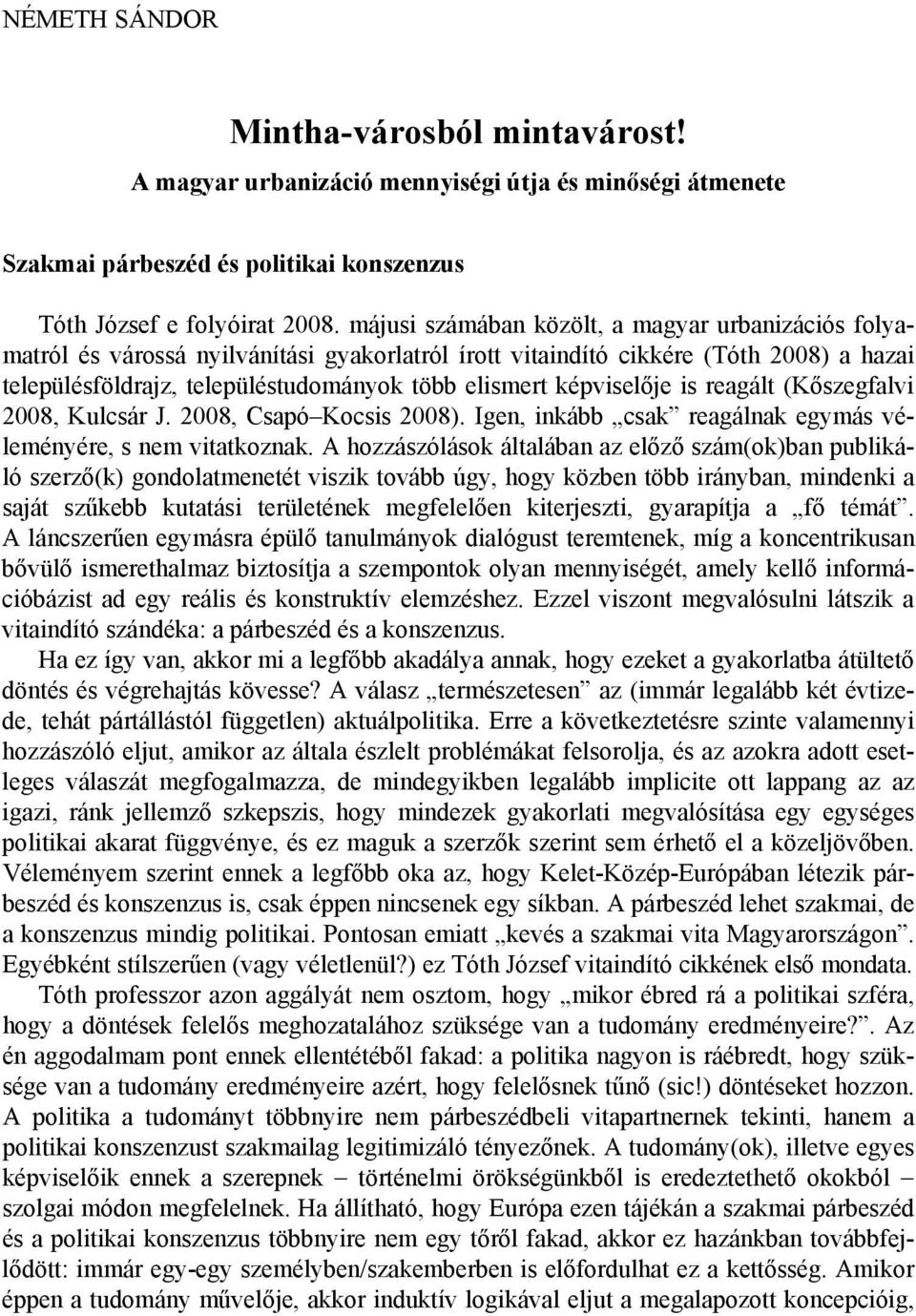 képviselője is reagált (Kőszegfalvi 2008, Kulcsár J. 2008, Csapó Kocsis 2008). Igen, inkább csak reagálnak egymás véleményére, s nem vitatkoznak.