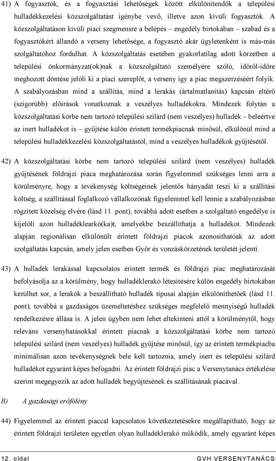 A közszolgáltatás esetében gyakorlatilag adott körzetben a települési önkormányzat(ok)nak a közszolgáltató személyére szóló, idırıl-idıre meghozott döntése jelöli ki a piaci szereplıt, a verseny így