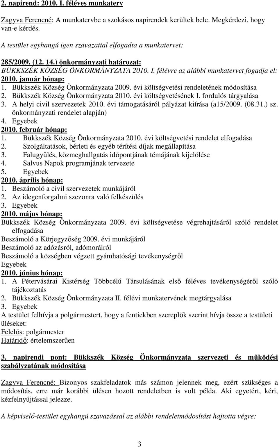 január hónap: 1. Bükkszék Község Önkormányzata 2009. évi költségvetési rendeletének módosítása 2. Bükkszék Község Önkormányzata 2010. évi költségvetésének I. fordulós tárgyalása 3.