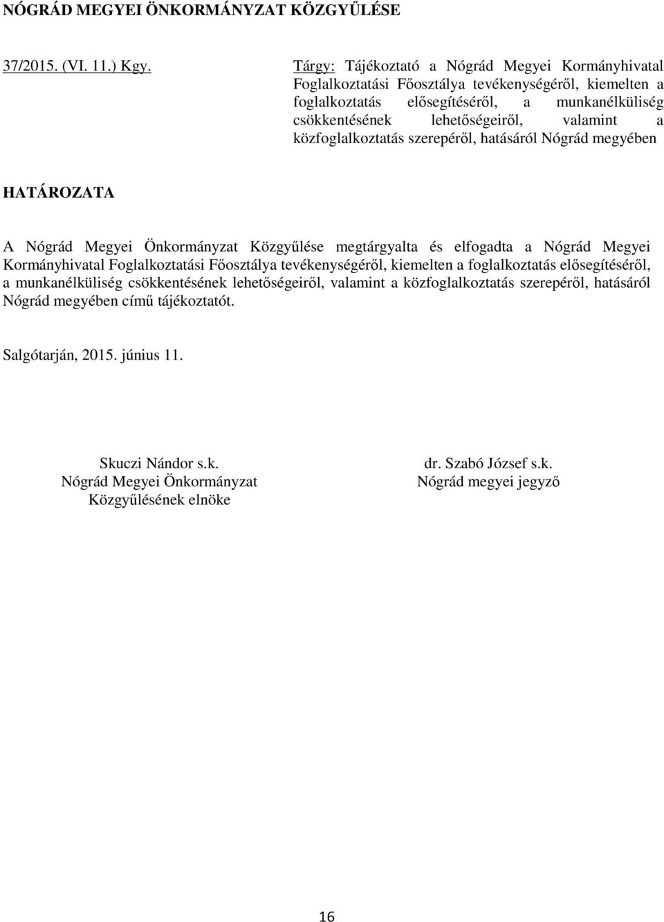 közfoglalkoztatás szerepéről, hatásáról Nógrád megyében HATÁROZATA A Nógrád Megyei Önkormányzat Közgyűlése megtárgyalta és elfogadta a Nógrád Megyei Kormányhivatal Foglalkoztatási Főosztálya