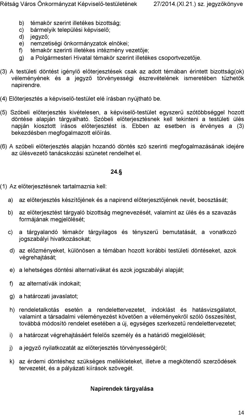 (3) A testületi döntést igénylő előterjesztések csak az adott témában érintett bizottság(ok) véleményének és a jegyző törvényességi észrevételének ismeretében tűzhetők napirendre.