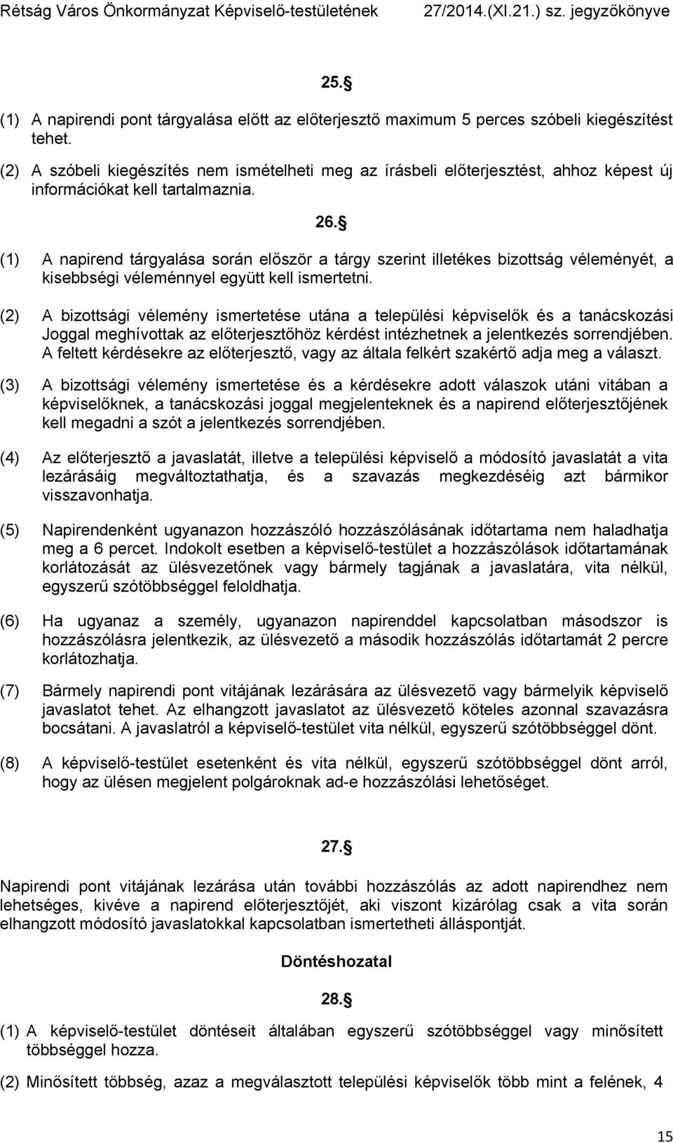 (1) A napirend tárgyalása során először a tárgy szerint illetékes bizottság véleményét, a kisebbségi véleménnyel együtt kell ismertetni.