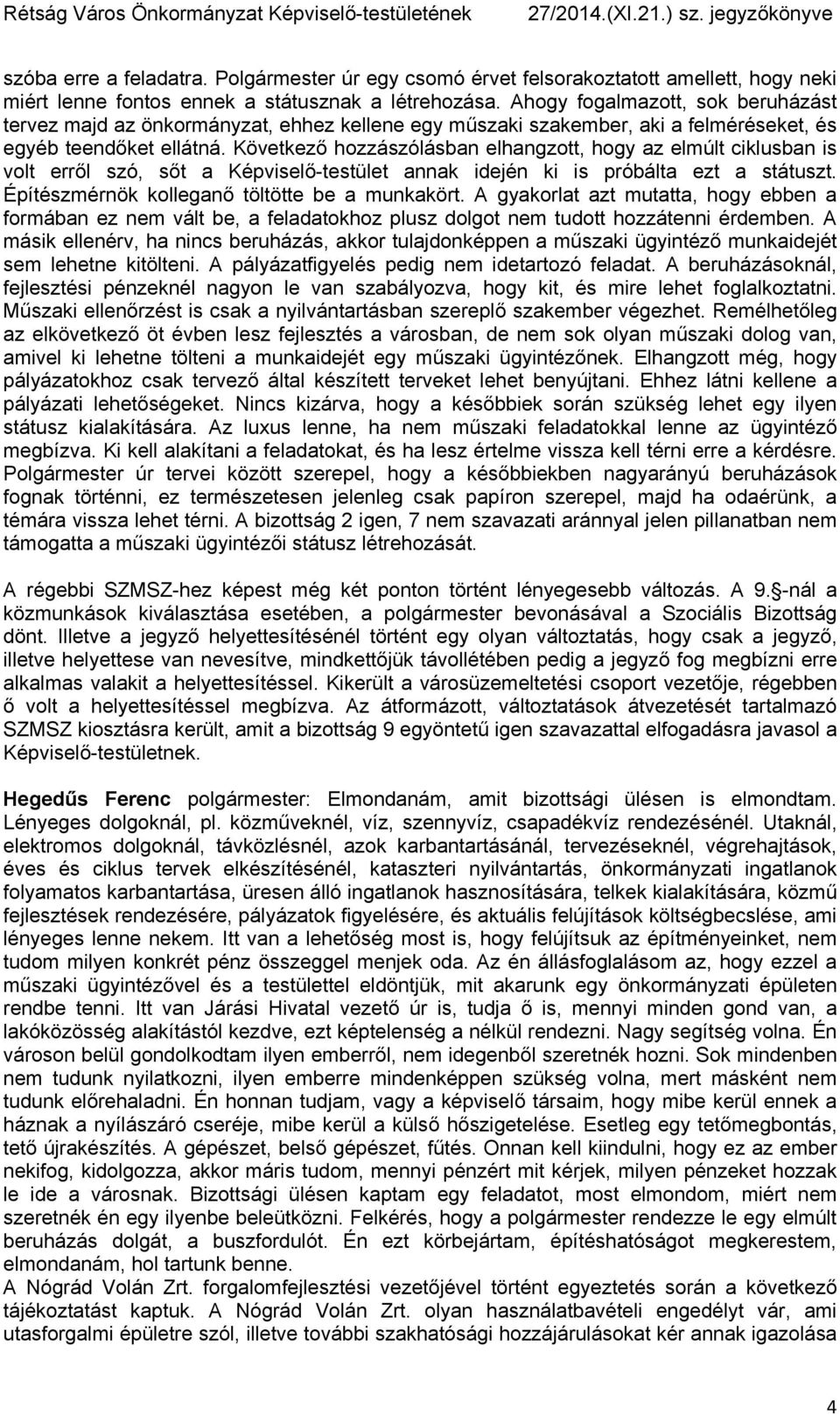 Következő hozzászólásban elhangzott, hogy az elmúlt ciklusban is volt erről szó, sőt a Képviselő-testület annak idején ki is próbálta ezt a státuszt. Építészmérnök kolleganő töltötte be a munkakört.