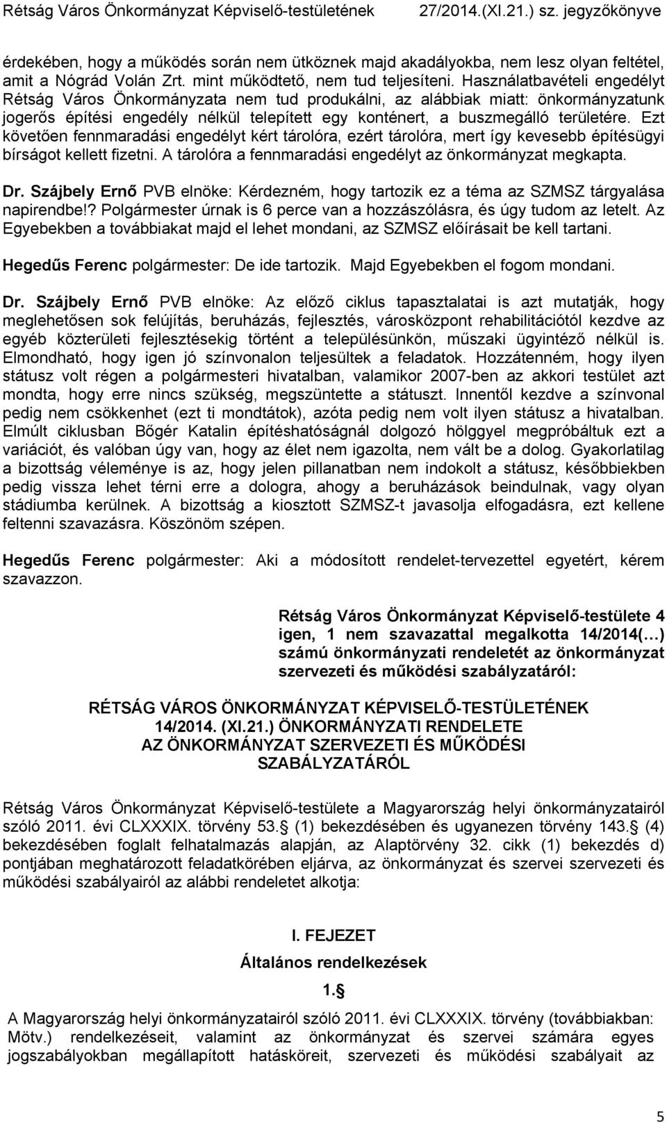Ezt követően fennmaradási engedélyt kért tárolóra, ezért tárolóra, mert így kevesebb építésügyi bírságot kellett fizetni. A tárolóra a fennmaradási engedélyt az önkormányzat megkapta. Dr.