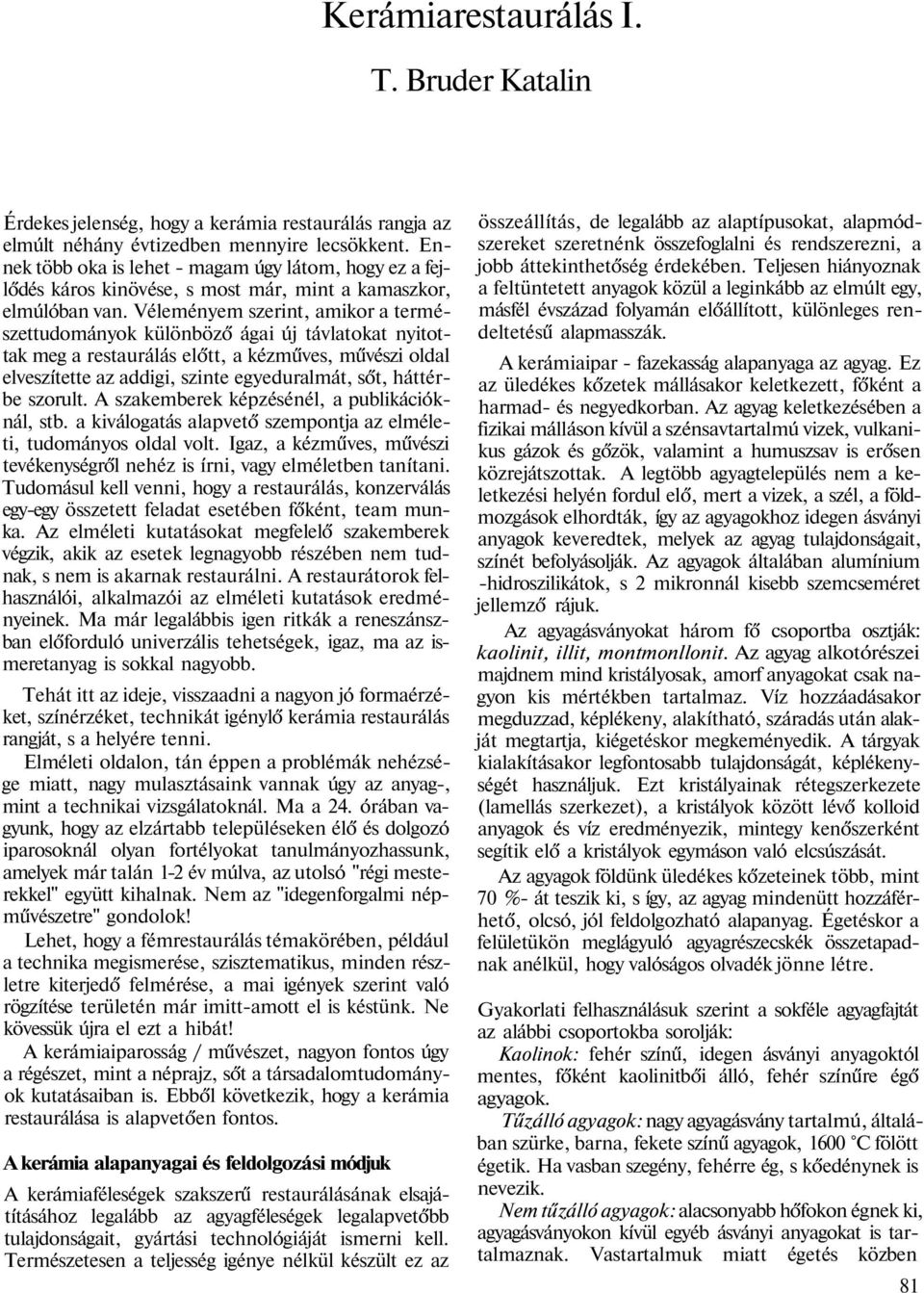 Véleményem szerint, amikor a természettudományok különböző ágai új távlatokat nyitottak meg a restaurálás előtt, a kézműves, művészi oldal elveszítette az addigi, szinte egyeduralmát, sőt, háttérbe
