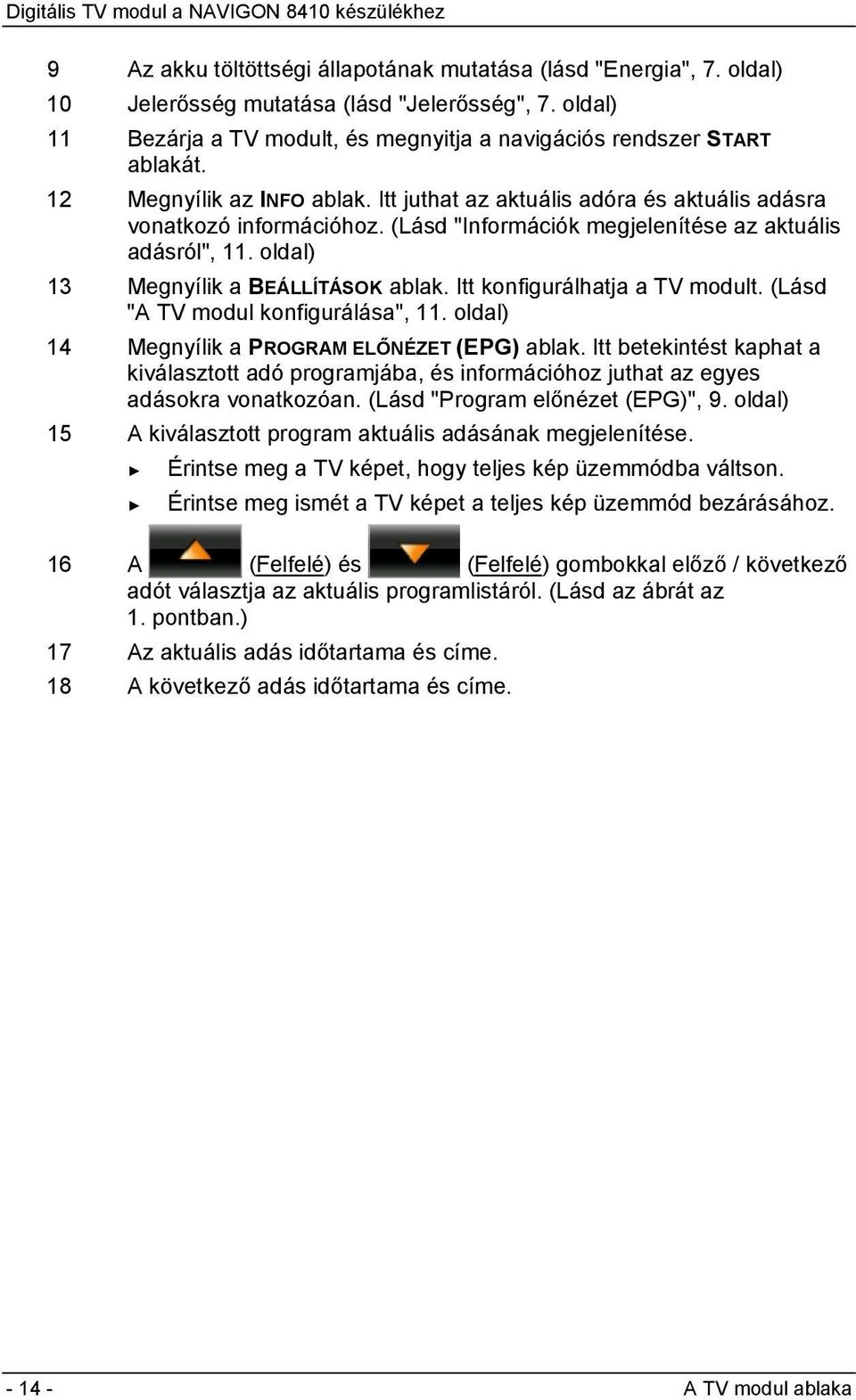 Itt konfigurálhatja a TV modult. (Lásd "A TV modul konfigurálása", 11. oldal) 14 Megnyílik a PROGRAM ELŐNÉZET (EPG) ablak.