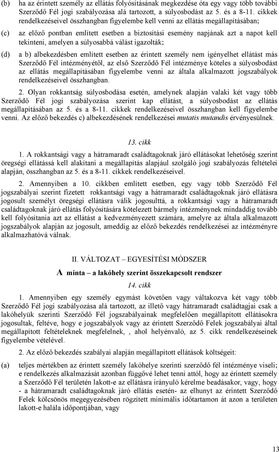 súlyosabbá válást igazolták; (d) a b) albekezdésben említett esetben az érintett személy nem igényelhet ellátást más Szerződő Fél intézményétől, az első Szerződő Fél intézménye köteles a súlyosbodást