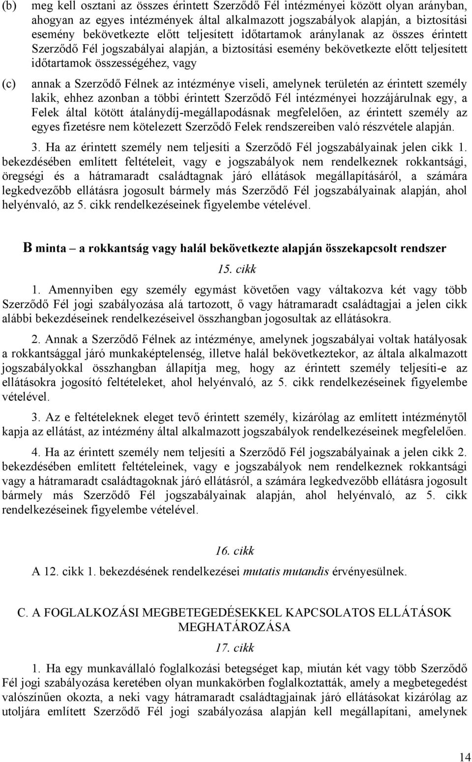 Félnek az intézménye viseli, amelynek területén az érintett személy lakik, ehhez azonban a többi érintett Szerződő Fél intézményei hozzájárulnak egy, a Felek által kötött átalánydíj-megállapodásnak