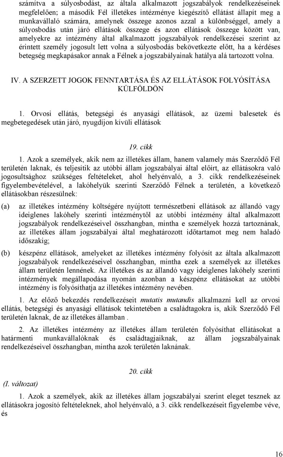 érintett személy jogosult lett volna a súlyosbodás bekövetkezte előtt, ha a kérdéses betegség megkapásakor annak a Félnek a jogszabályainak hatálya alá tartozott volna. IV.