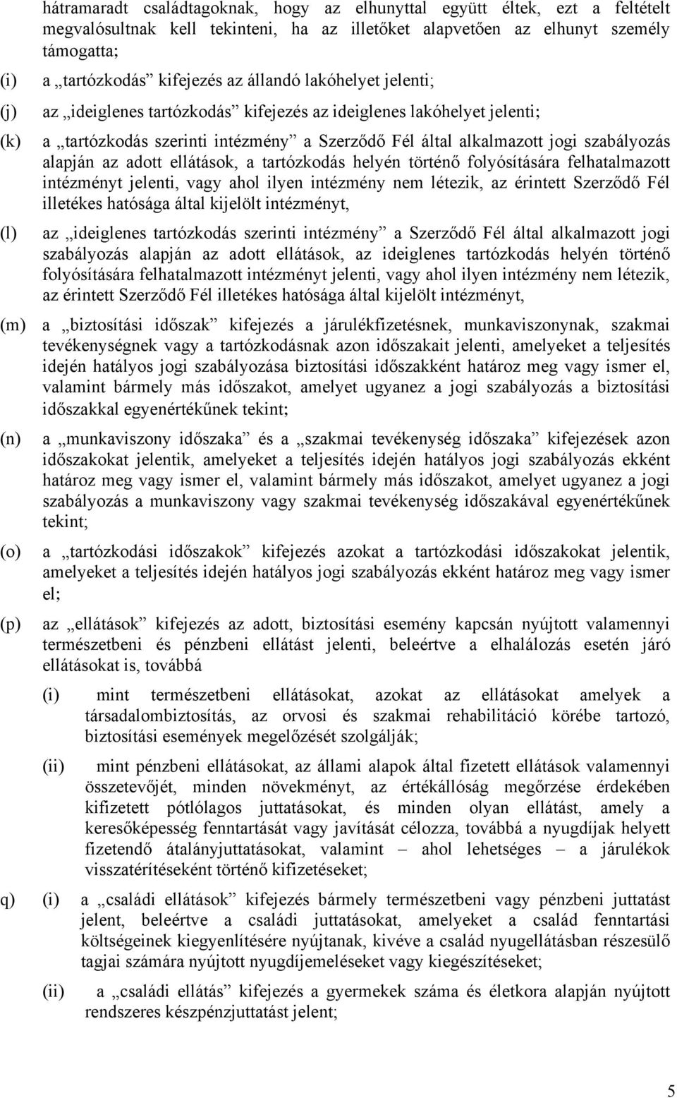 adott ellátások, a tartózkodás helyén történő folyósítására felhatalmazott intézményt jelenti, vagy ahol ilyen intézmény nem létezik, az érintett Szerződő Fél illetékes hatósága által kijelölt