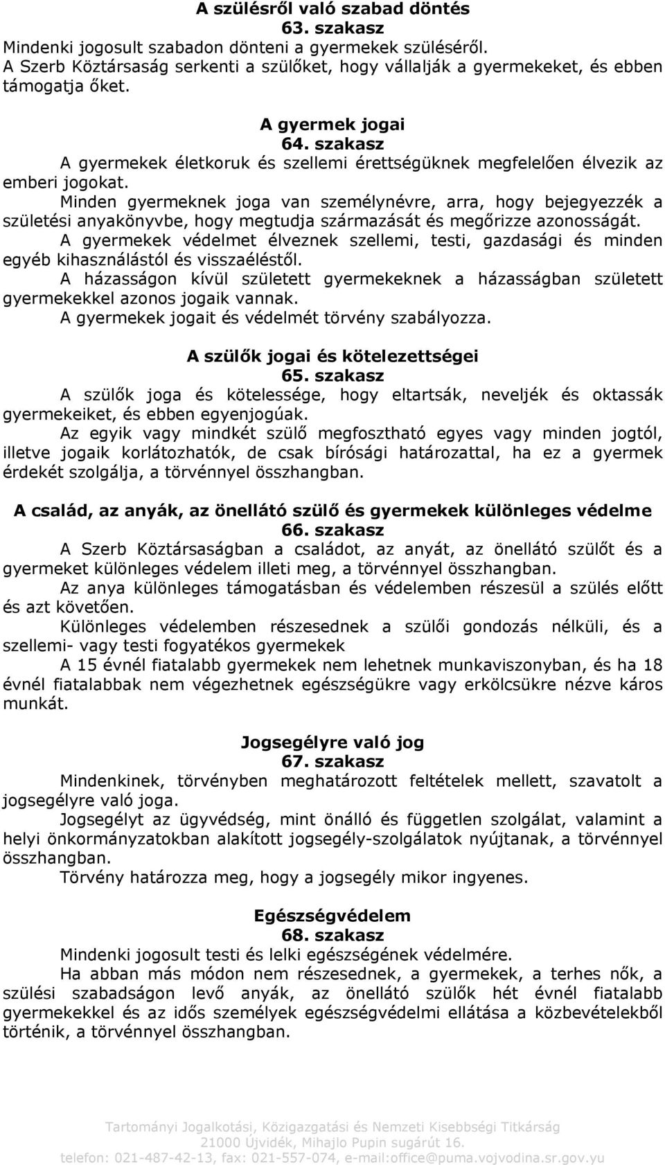 Minden gyermeknek joga van személynévre, arra, hogy bejegyezzék a születési anyakönyvbe, hogy megtudja származását és megőrizze azonosságát.