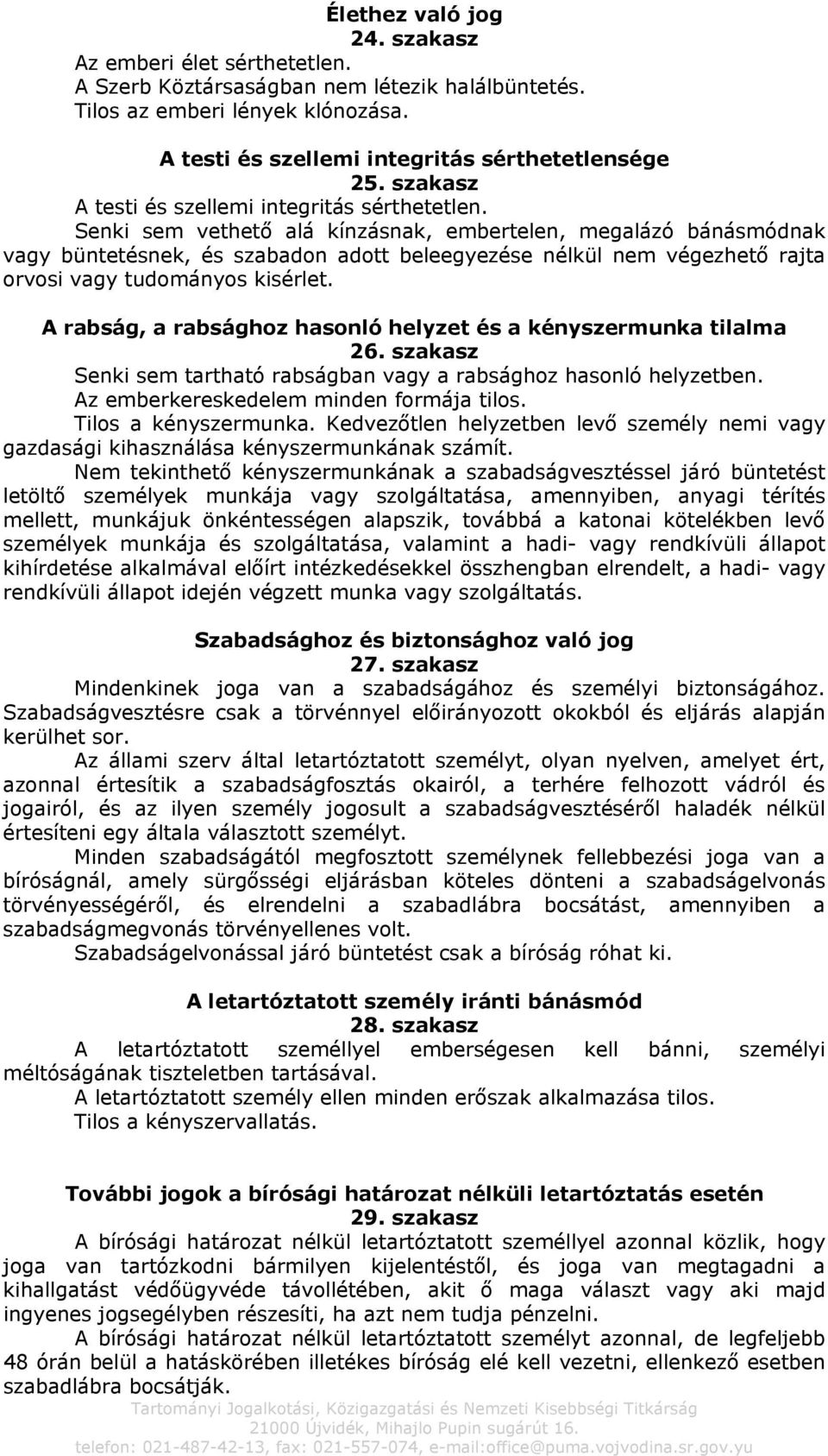 Senki sem vethető alá kínzásnak, embertelen, megalázó bánásmódnak vagy büntetésnek, és szabadon adott beleegyezése nélkül nem végezhető rajta orvosi vagy tudományos kisérlet.