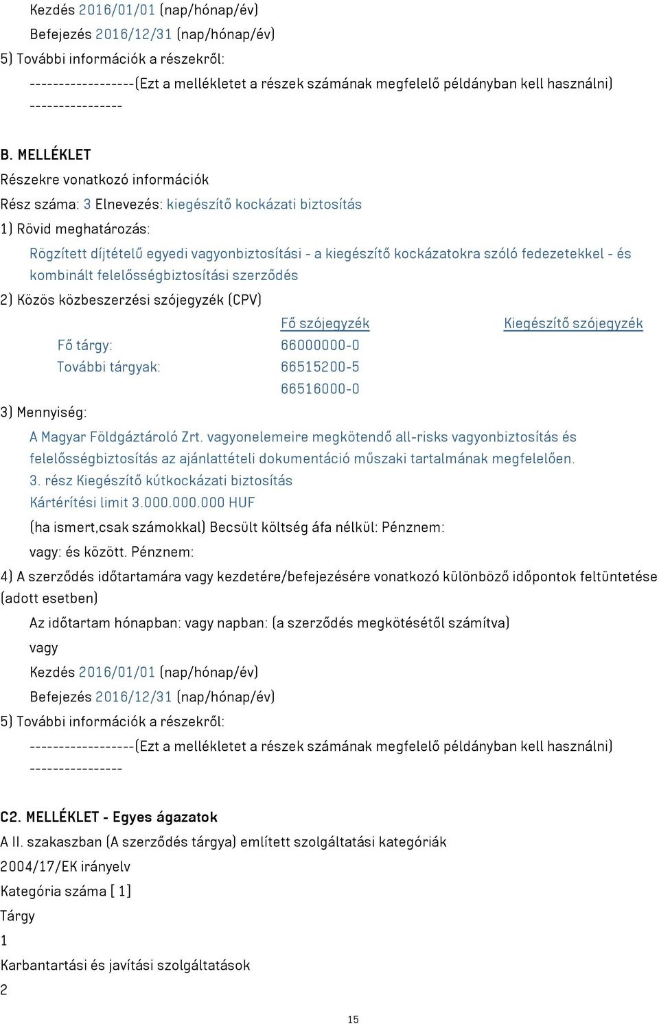 MELLÉKLET Részekre vonatkozó információk Rész száma: 3 Elnevezés: kiegészítő kockázati biztosítás 1) Rövid meghatározás: Rögzített díjtételű egyedi vagyonbiztosítási - a kiegészítő kockázatokra szóló