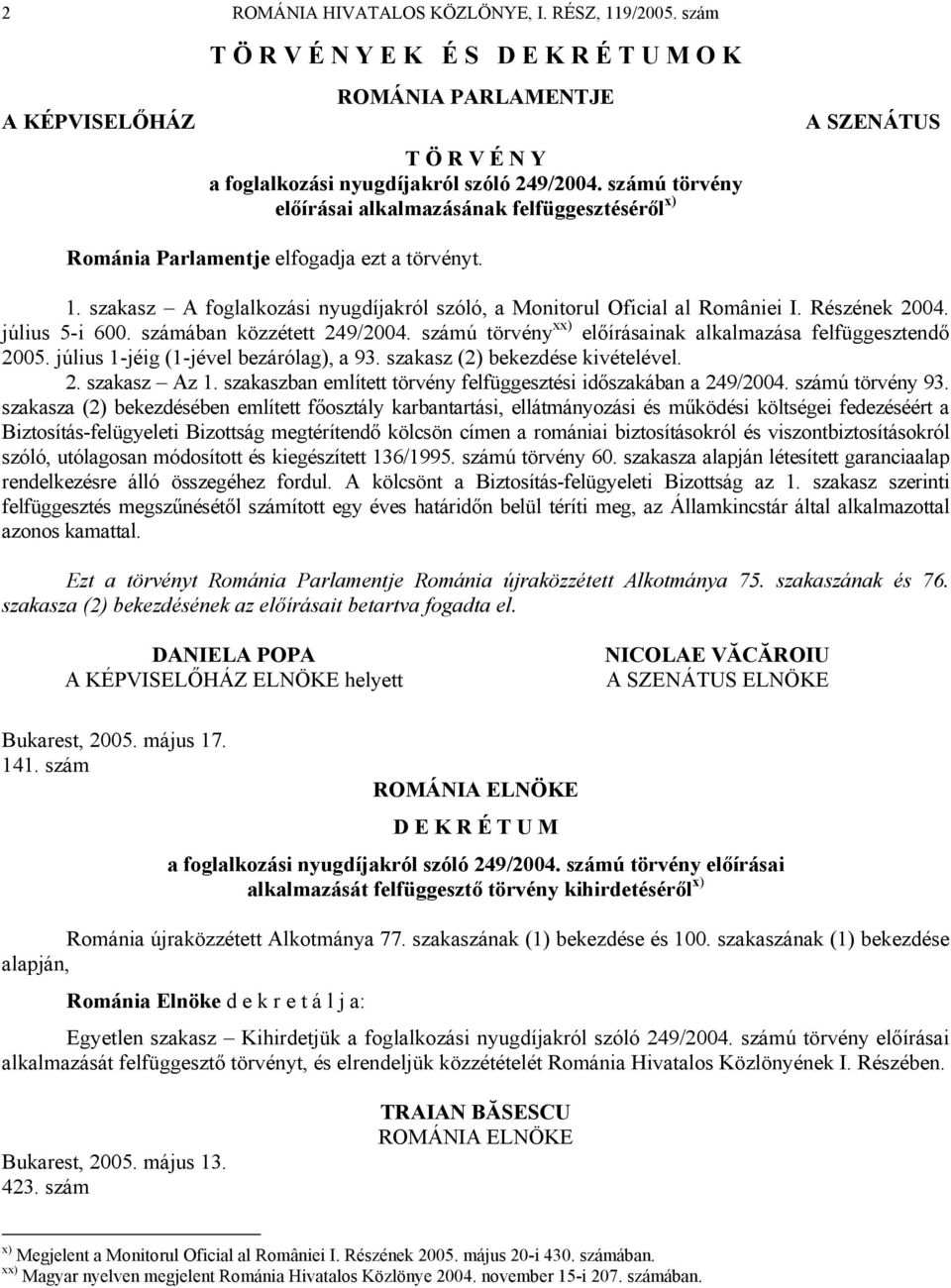 Részének 2004. július 5-i 600. számában közzétett 249/2004. számú törvény xx) előírásainak alkalmazása felfüggesztendő 2005. július 1-jéig (1-jével bezárólag), a 93. szakasz (2) bekezdése kivételével.