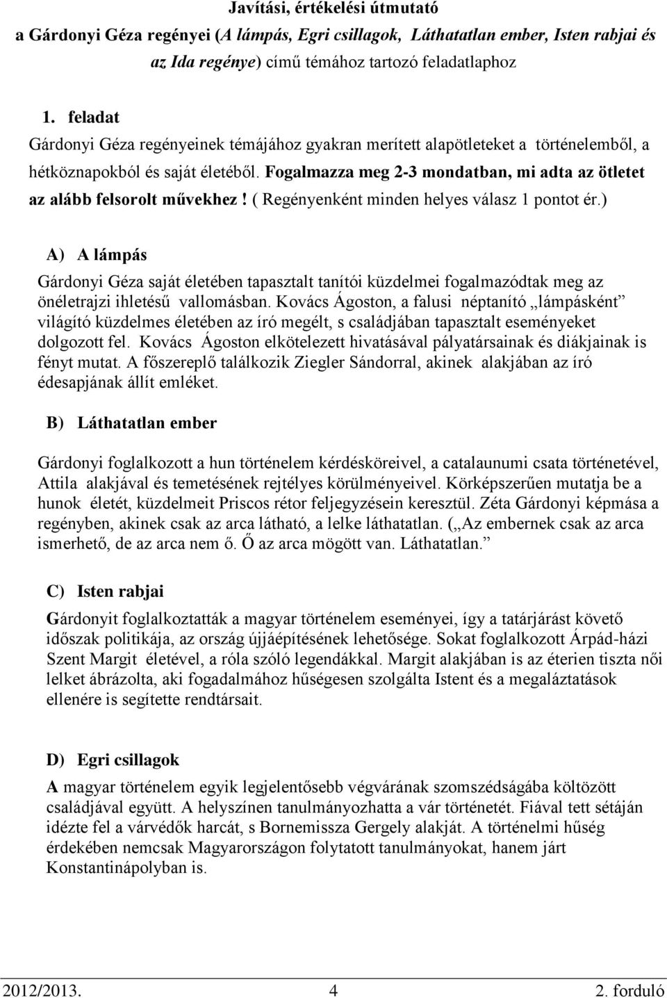 Fogalmazza meg 2-3 mondatban, mi adta az ötletet az alább felsorolt művekhez! ( Regényenként minden helyes válasz 1 pontot ér.