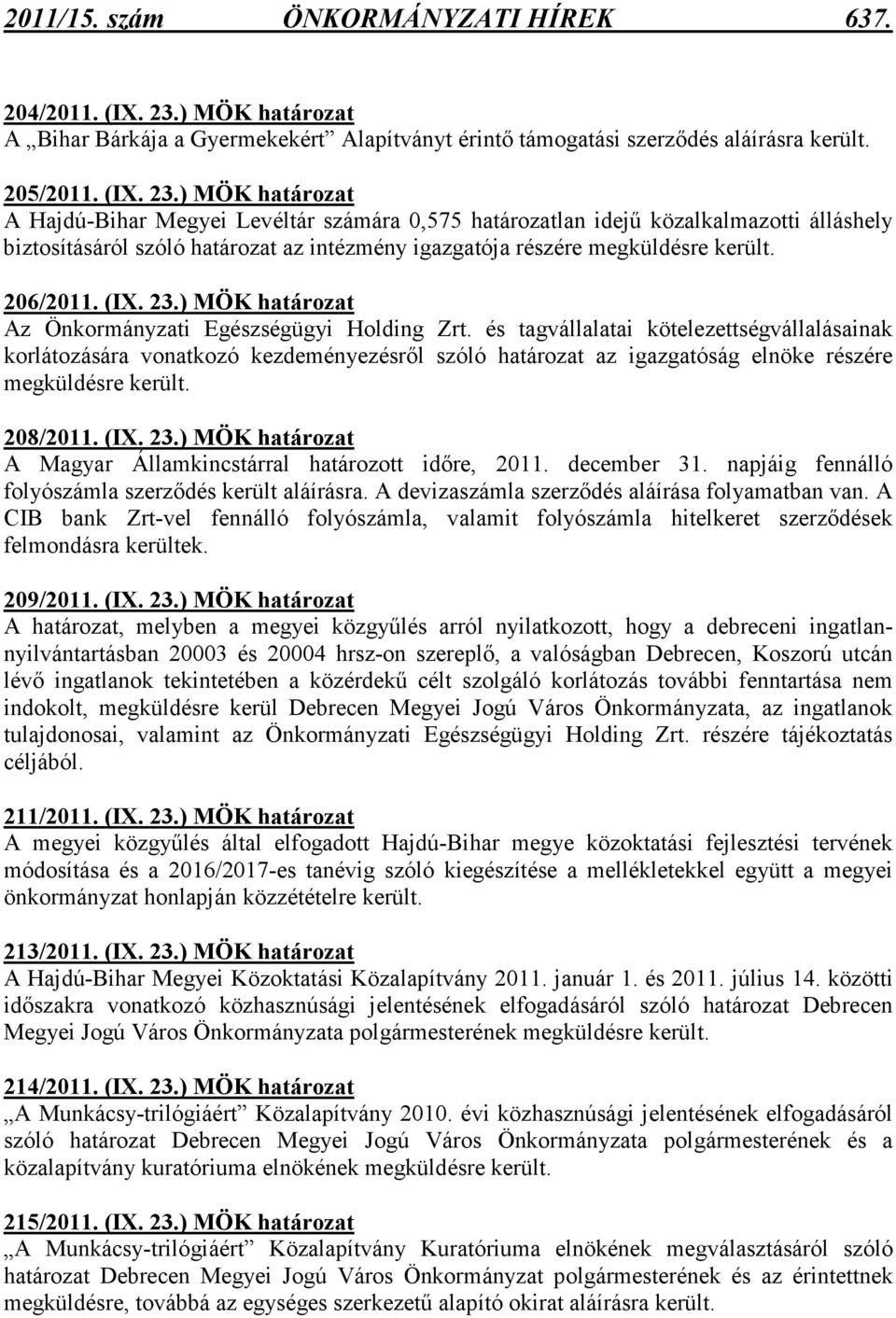 ) A Hajdú-Bihar Megyei Levéltár számára 0,575 határozatlan idejő közalkalmazotti álláshely biztosításáról szóló határozat az intézmény igazgatója részére megküldésre került. 206/2011. (IX. 23.