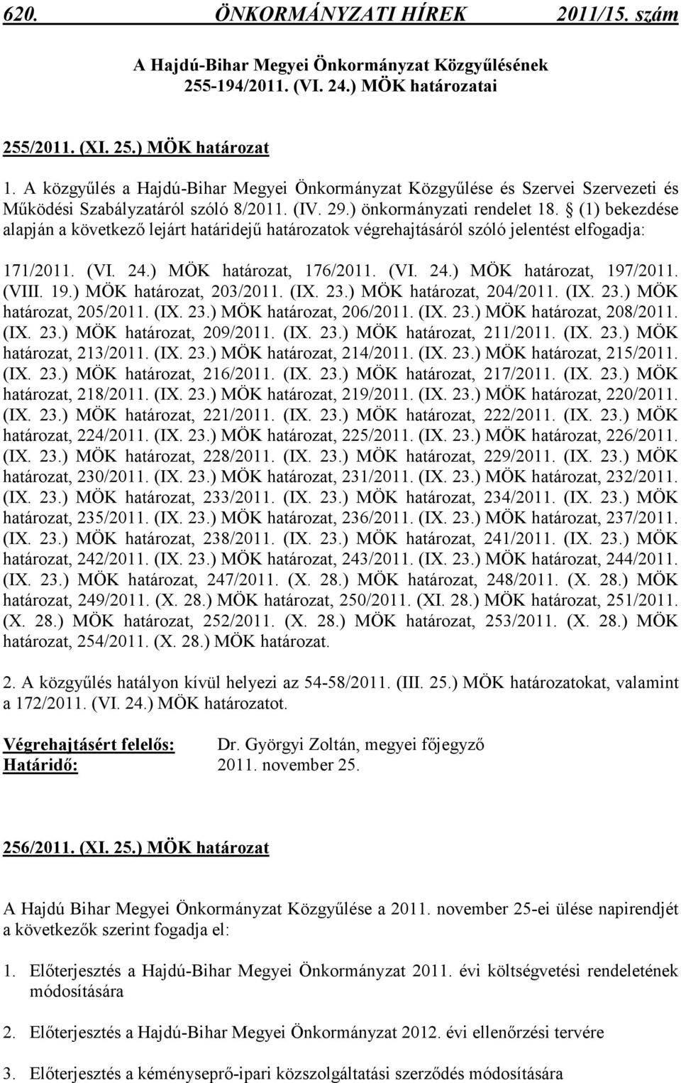 (1) bekezdése alapján a következı lejárt határidejő határozatok végrehajtásáról szóló jelentést elfogadja: 171/2011. (VI. 24.), 176/2011. (VI. 24.), 197/2011. (VIII. 19.), 203/2011. (IX. 23.